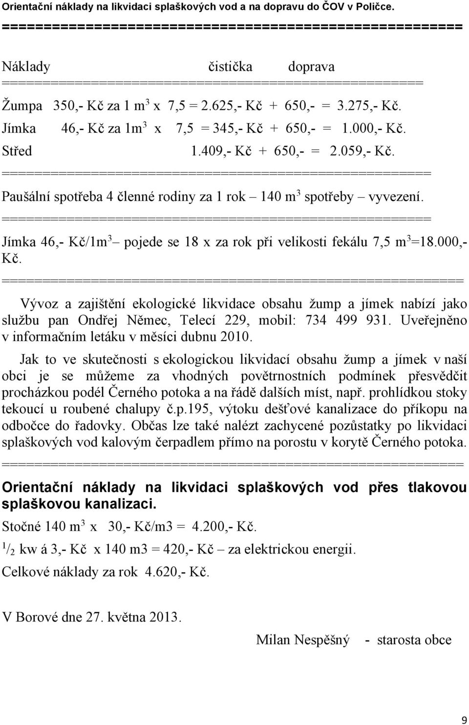 Jímka 46,- Kč za 1m3 x 7,5 = 345,- Kč + 650,- = 1.000,- Kč. Střed 1.409,- Kč + 650,- = 2.059,- Kč.