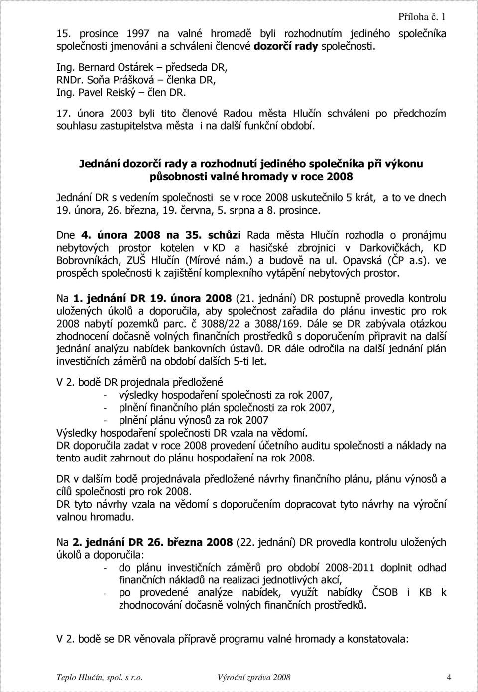 Jednání dozorčí rady a rozhodnutí jediného společníka při výkonu působnosti valné hromady v roce 2008 Jednání DR s vedením společnosti se v roce 2008 uskutečnilo 5 krát, a to ve dnech 19. února, 26.