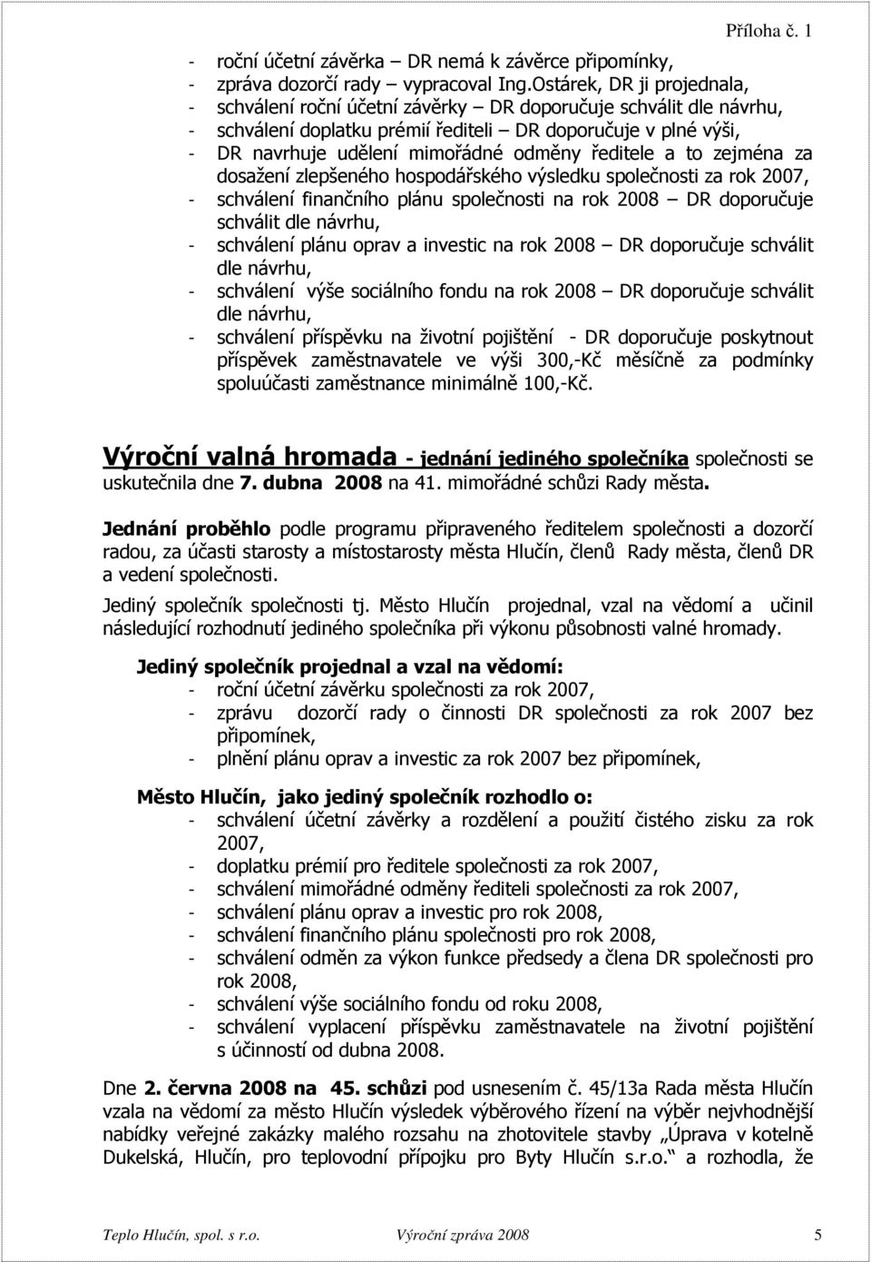 ředitele a to zejména za dosažení zlepšeného hospodářského výsledku společnosti za rok 2007, - schválení finančního plánu společnosti na rok 2008 DR doporučuje schválit dle návrhu, - schválení plánu
