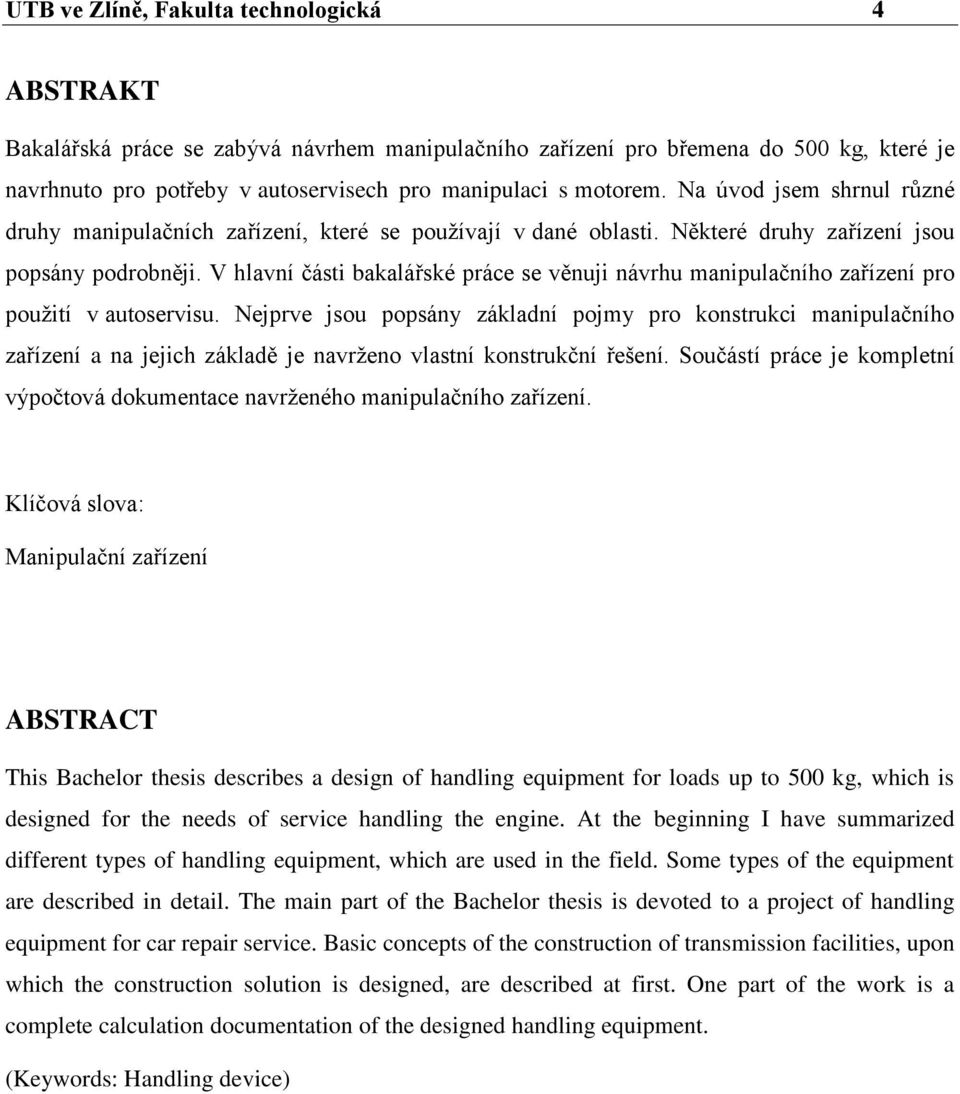 V hlavní části bakalářské práce se věnuji návrhu manipulačního zařízení pro pouţití v autoservisu.