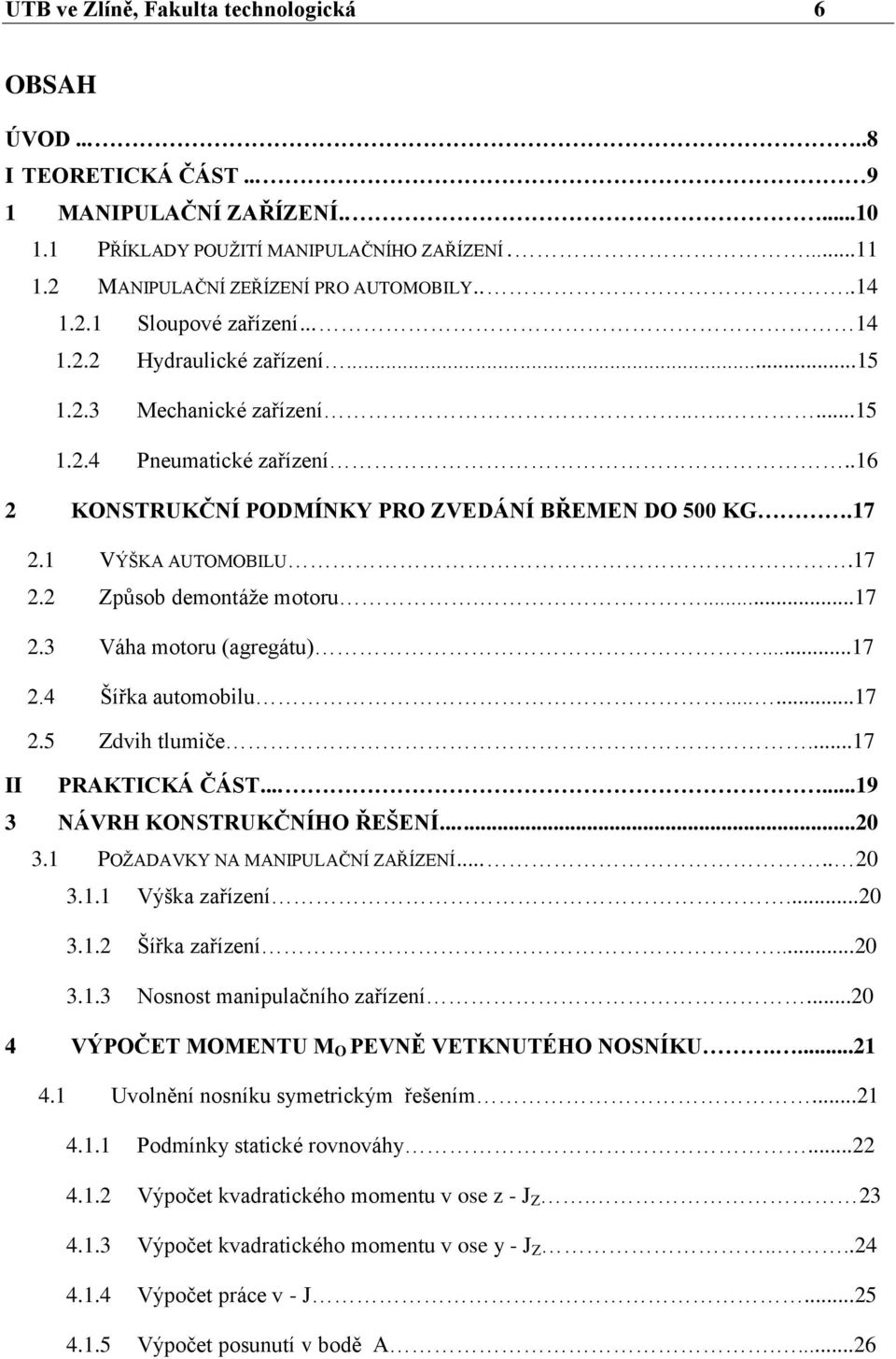 1 VÝŠKA AUTOMOBILU.17 2.2 Způsob demontáţe motoru....17 2.3 Váha motoru (agregátu)...17 2.4 Šířka automobilu......17 2.5 Zdvih tlumiče...17 II PRAKTICKÁ ČÁST......19 3 NÁVRH KONSTRUKČNÍHO ŘEŠENÍ...20 3.