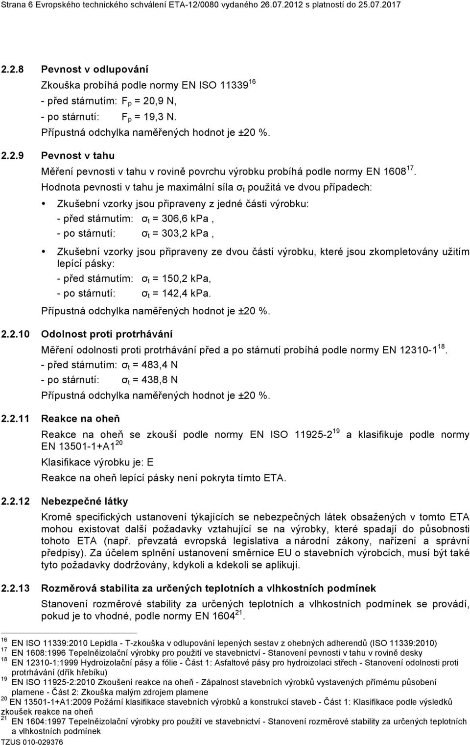 Hodnota pevnosti v tahu je maximální síla σ t použitá ve dvou případech: Zkušební vzorky jsou připraveny z jedné části výrobku: - před stárnutím: σ t = 306,6 kpa, - po stárnutí: σ t = 303,2 kpa,