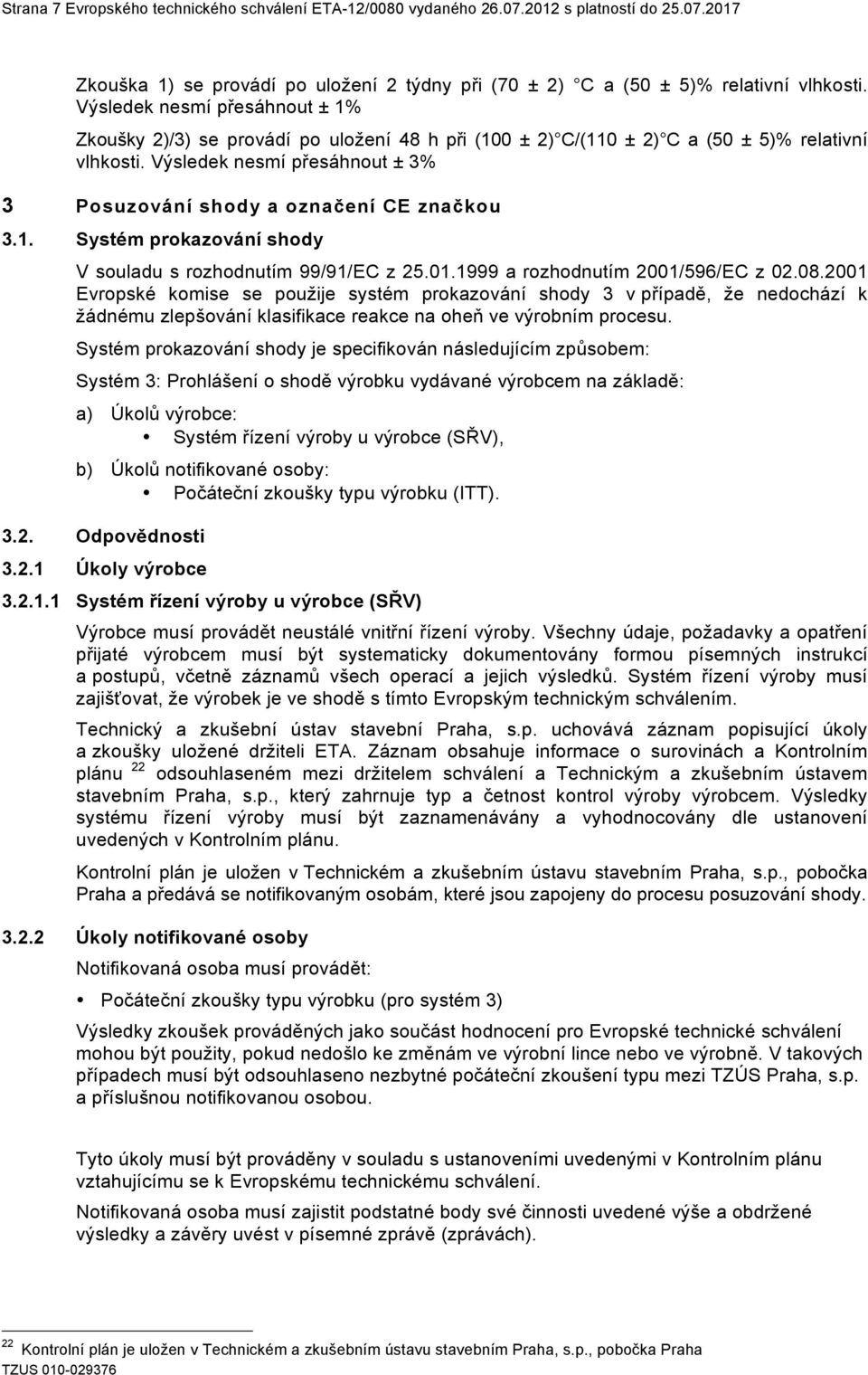 Výsledek nesmí přesáhnout ± 3% 3 Posuzování shody a označení CE značkou 3.1. Systém prokazování shody V souladu s rozhodnutím 99/91/EC z 25.01.1999 a rozhodnutím 2001/596/EC z 02.08.