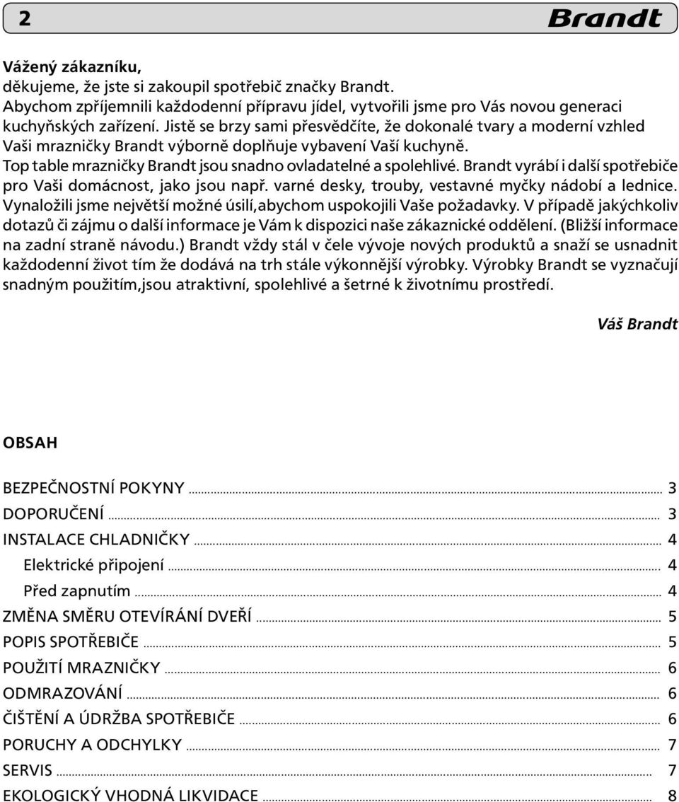 Brandt vyrábí i další spotřebiče pro Vaši domácnost, jako jsou např. varné desky, trouby, vestavné myčky nádobí a lednice. Vynaložili jsme největší možné úsilí,abychom uspokojili Vaše požadavky.