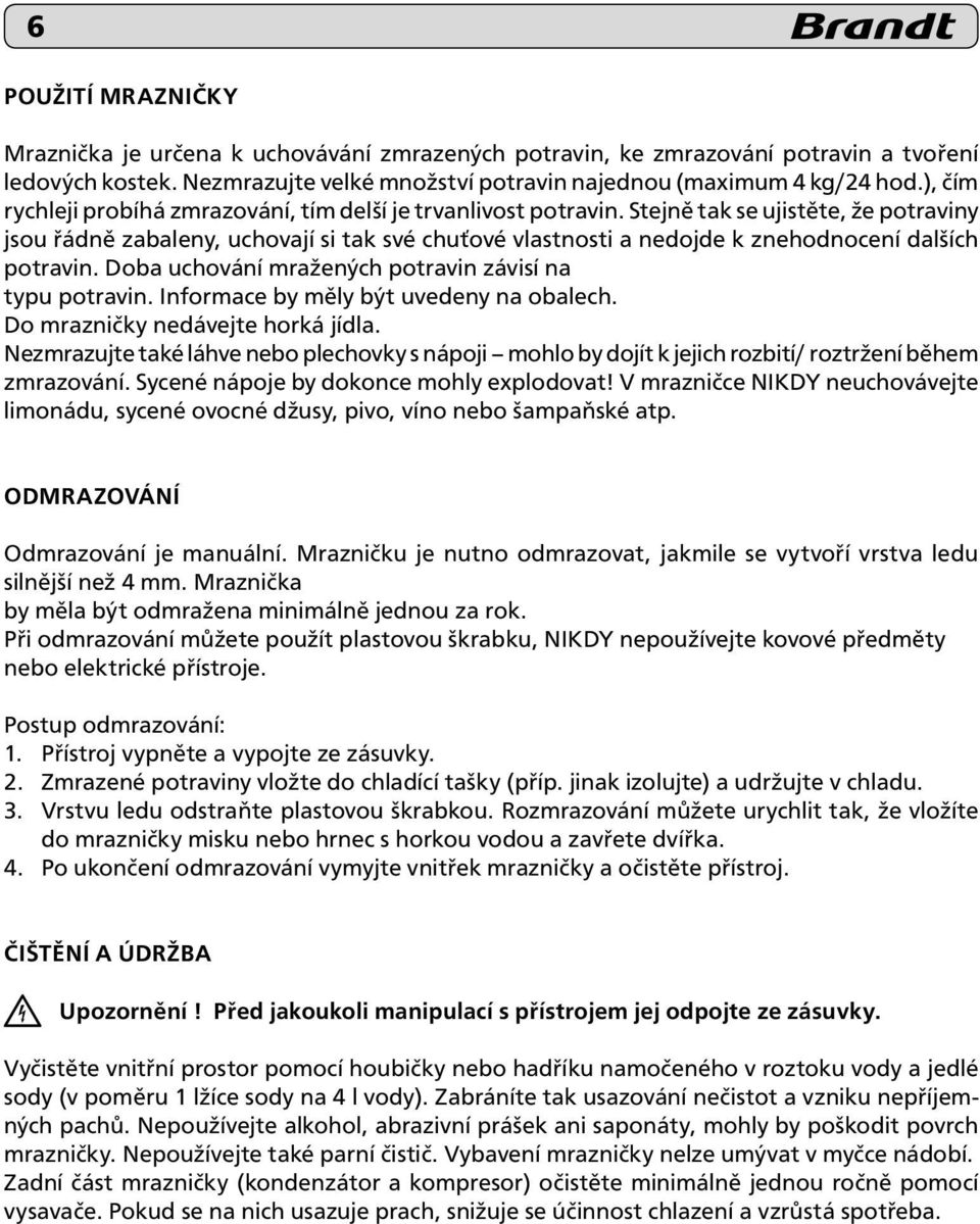 Stejně tak se ujistěte, že potraviny jsou řádně zabaleny, uchovají si tak své chuťové vlastnosti a nedojde k znehodnocení dalších potravin. Doba uchování mražených potravin závisí na typu potravin.