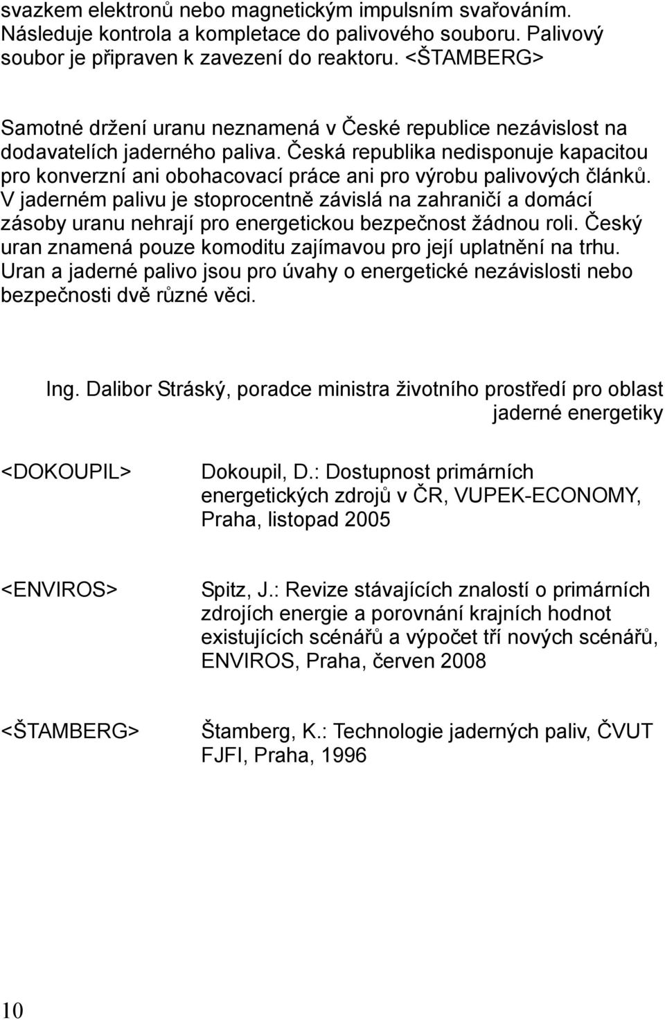 Česká republika nedisponuje kapacitou pro konverzní ani obohacovací práce ani pro výrobu palivových článků.