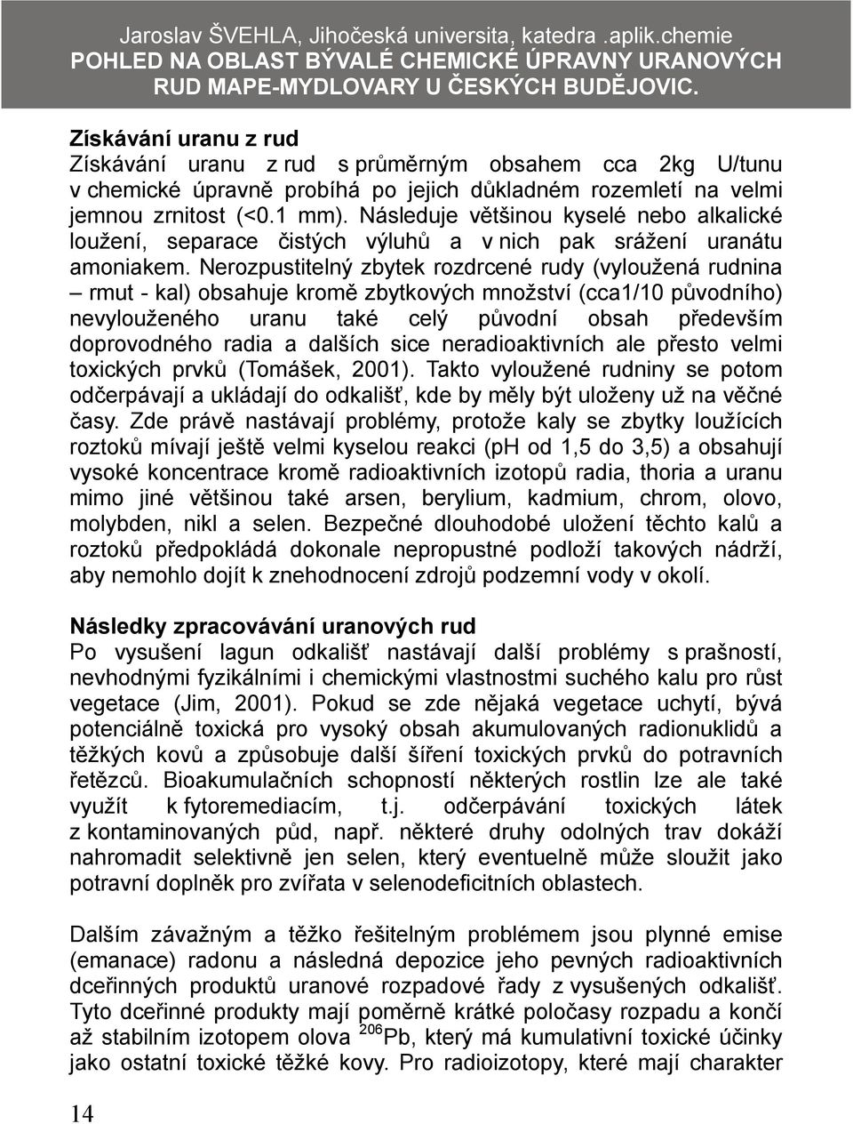 Následuje většinou kyselé nebo alkalické loužení, separace čistých výluhů a v nich pak srážení uranátu amoniakem.