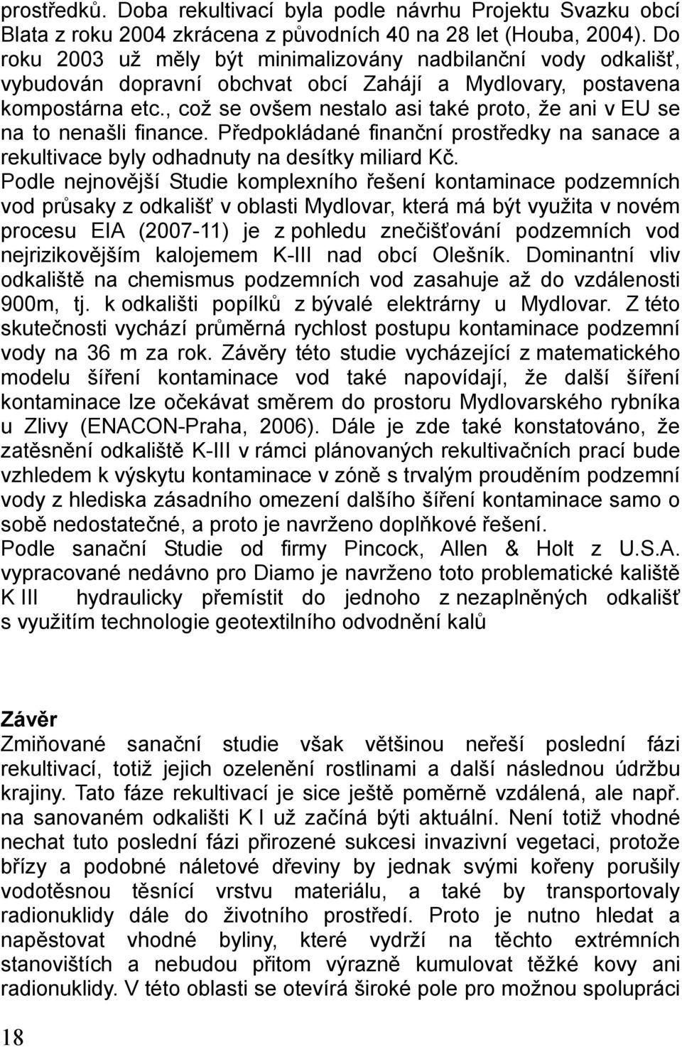 , což se ovšem nestalo asi také proto, že ani v EU se na to nenašli finance. Předpokládané finanční prostředky na sanace a rekultivace byly odhadnuty na desítky miliard Kč.