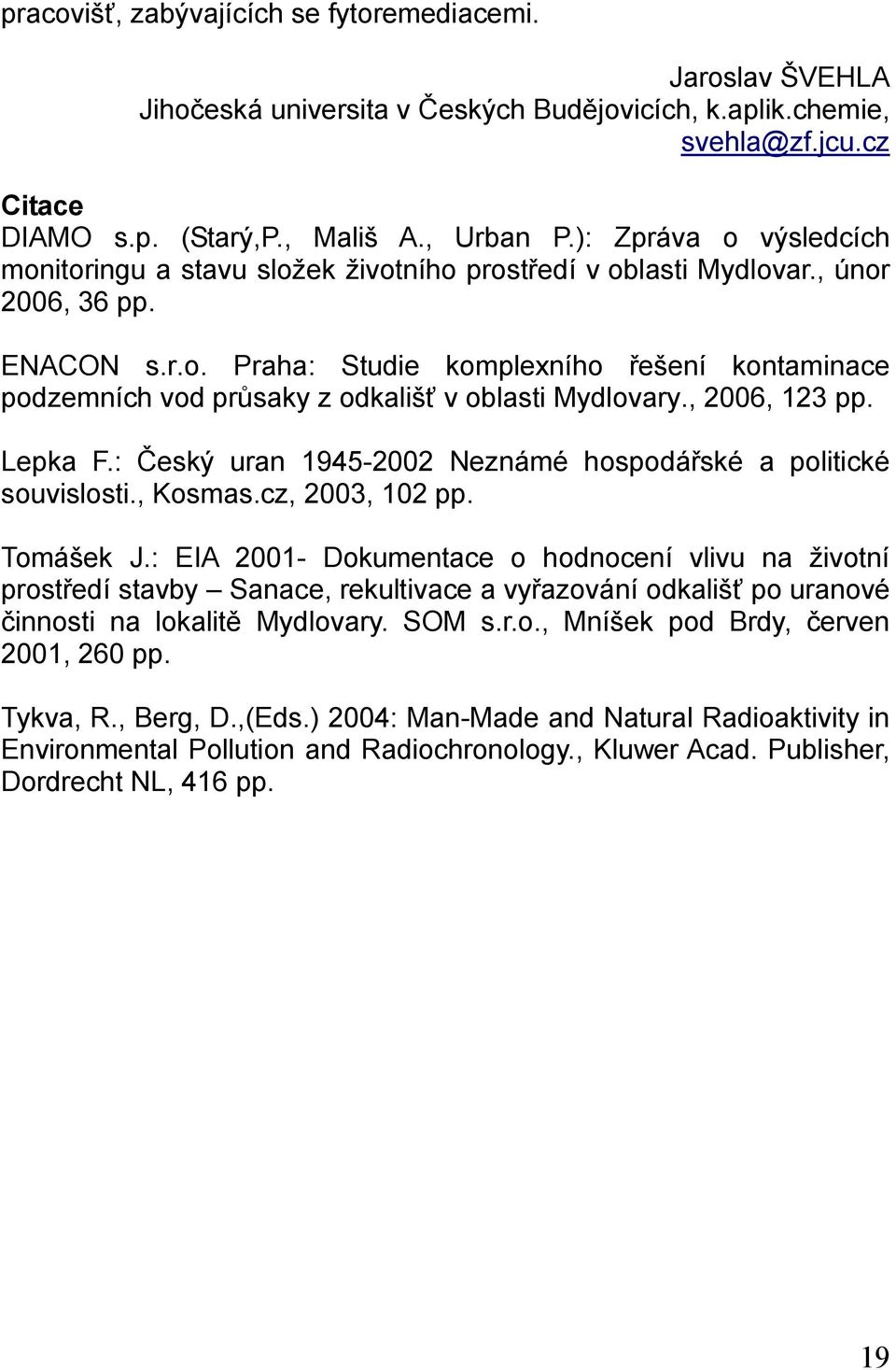 , 2006, 123 pp. Lepka F.: Český uran 1945-2002 Neznámé hospodářské a politické souvislosti., Kosmas.cz, 2003, 102 pp. Tomášek J.