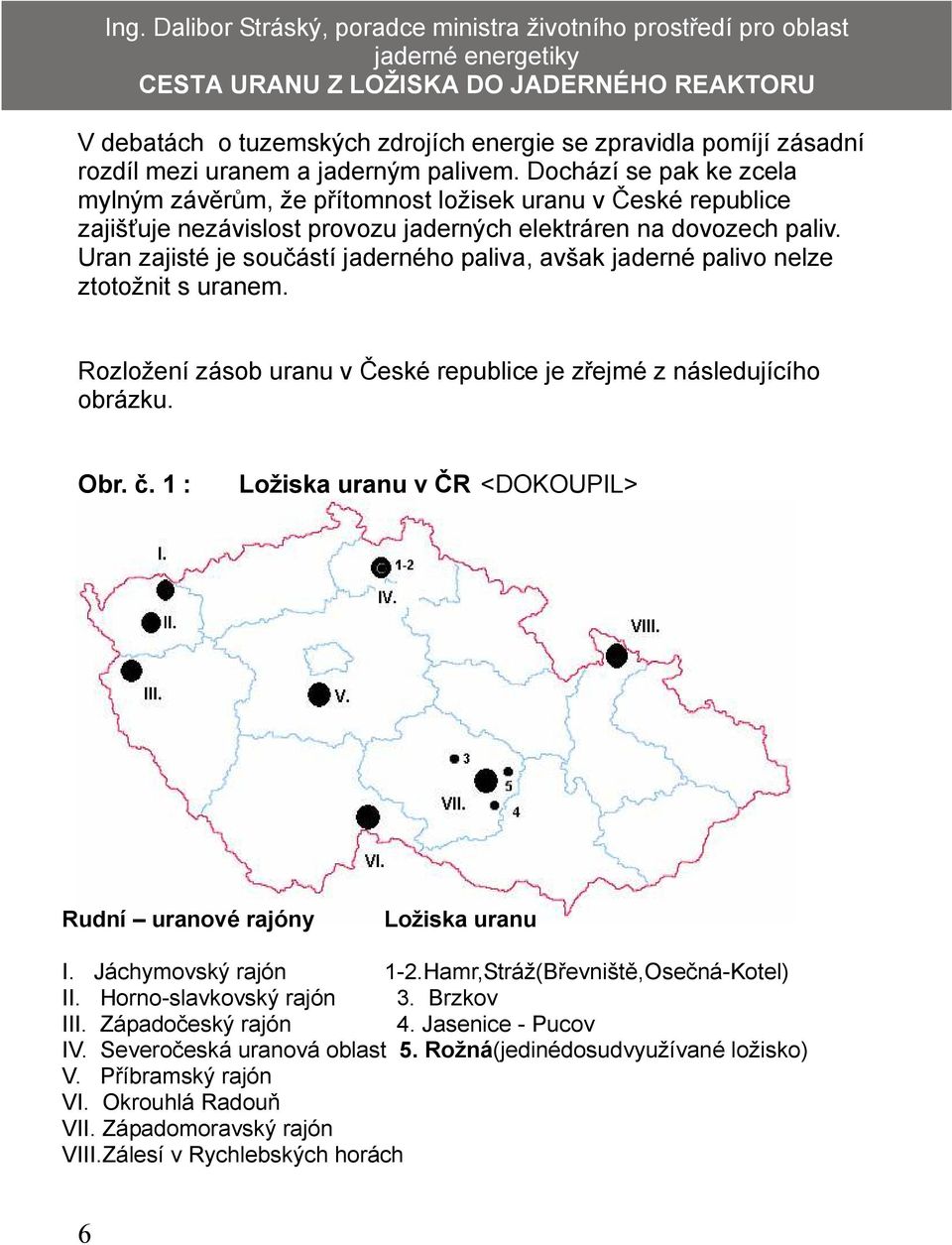Dochází se pak ke zcela mylným závěrům, že přítomnost ložisek uranu v České republice zajišťuje nezávislost provozu jaderných elektráren na dovozech paliv.