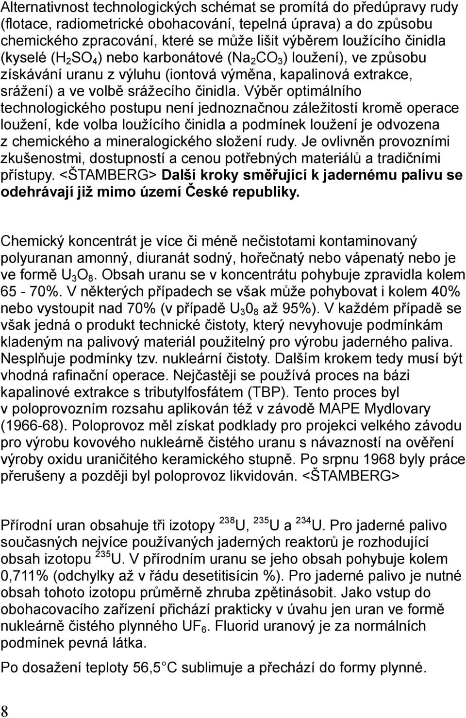 Výběr optimálního technologického postupu není jednoznačnou záležitostí kromě operace loužení, kde volba loužícího činidla a podmínek loužení je odvozena z chemického a mineralogického složení rudy.