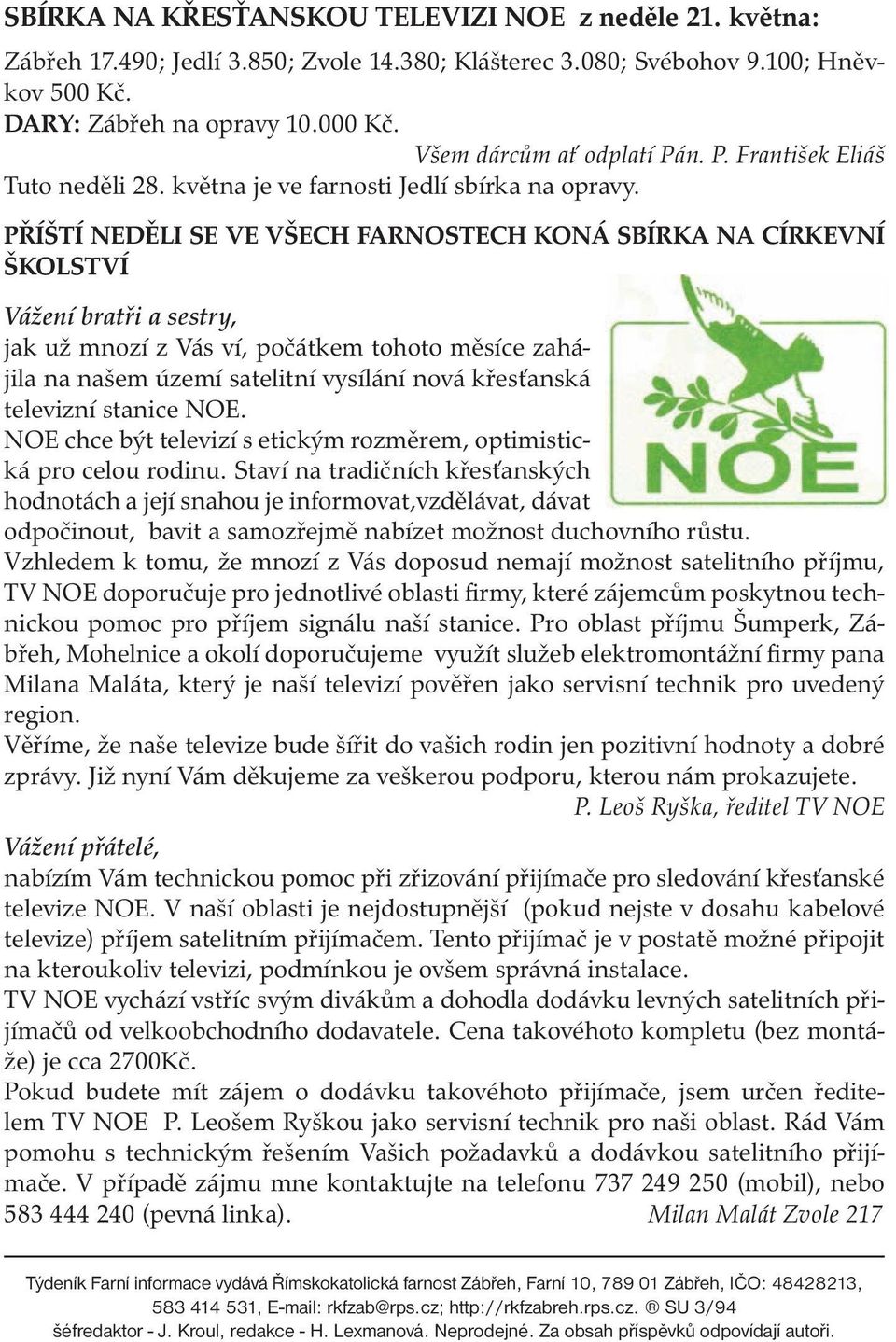 PŘÍŠTÍ NEDĚLI SE VE VŠECH FARNOSTECH KONÁ SBÍRKA NA CÍRKEVNÍ ŠKOLSTVÍ Vážení bratři a sestry, jak už mnozí z Vás ví, počátkem tohoto měsíce zahájila na našem území satelitní vysílání nová křesťanská
