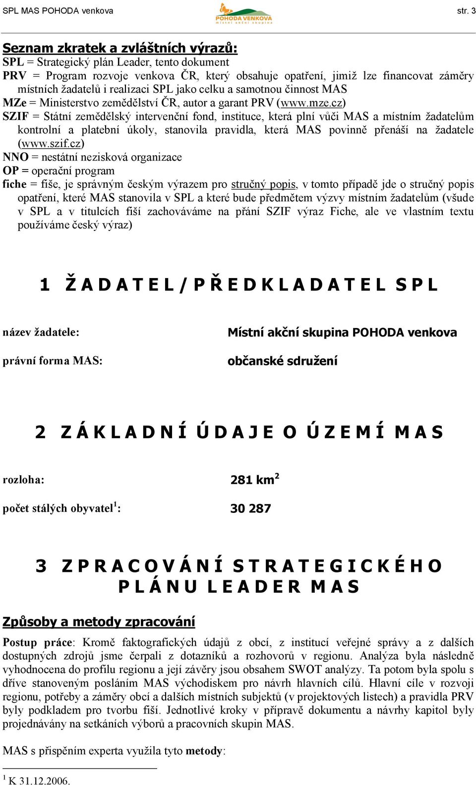 realizaci SPL jako celku a samotnou činnost MAS MZe = Ministerstvo zemědělství ČR, autor a garant PRV (www.mze.