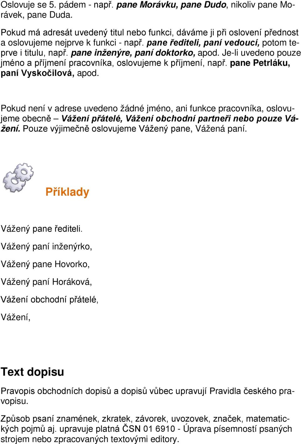 Pkud není v adrese uveden žádné jmén, ani funkce pracvníka, slvujeme becně Vážení přátelé, Vážení bchdní partneři neb puze Vážení. Puze výjimečně slvujeme Vážený pane, Vážená paní.