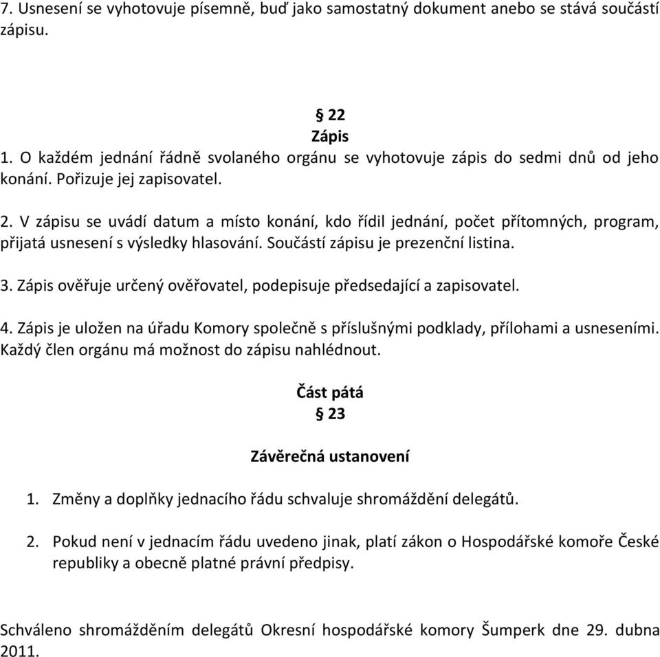 Zápis ověřuje určený ověřovatel, podepisuje předsedající a zapisovatel. 4. Zápis je uložen na úřadu Komory společně s příslušnými podklady, přílohami a usneseními.