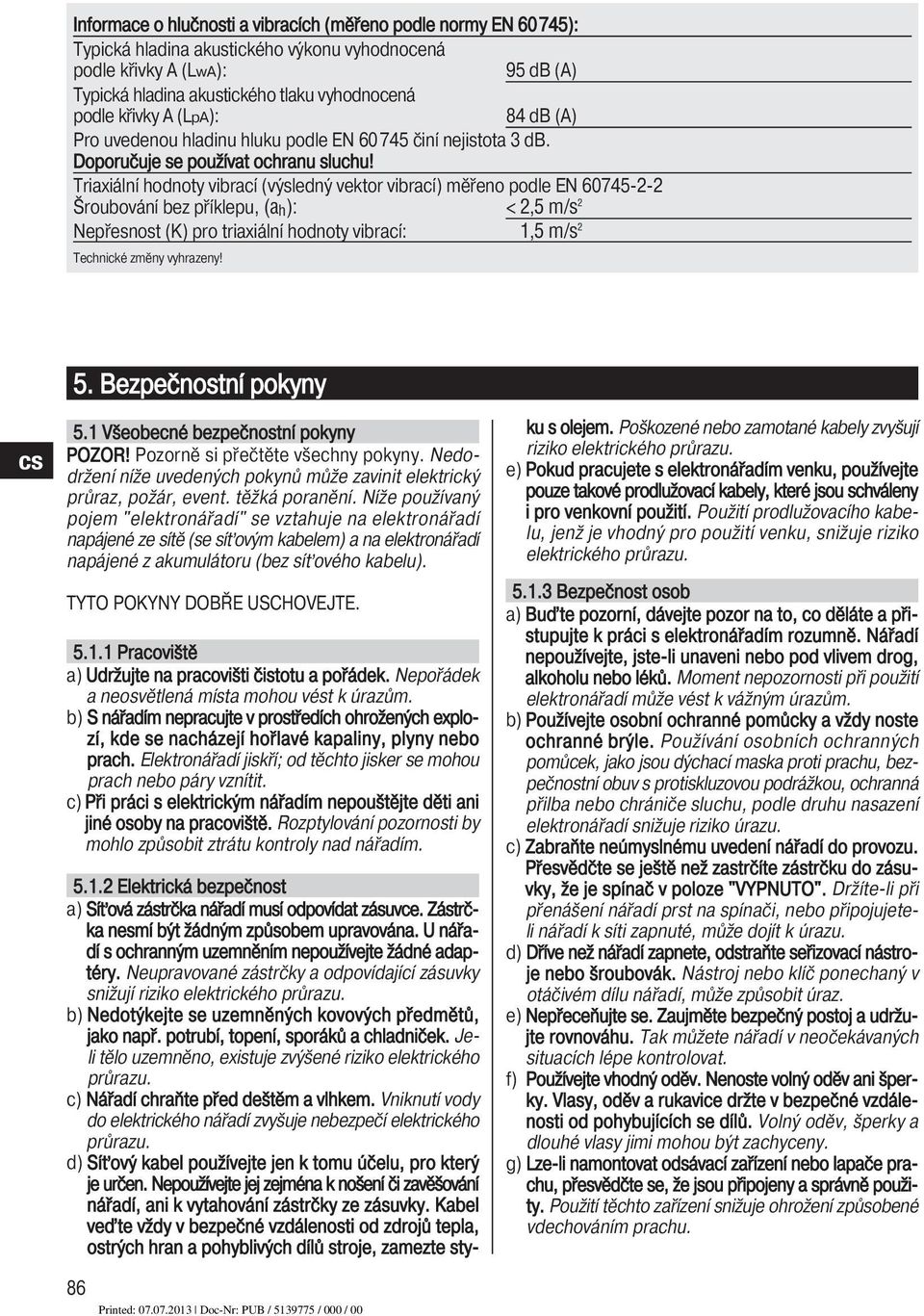 Triaxiální hodnoty vibrací (výsledný vektor vibrací) měřeno podle EN 60745-2-2 Šroubování bez příklepu, (a h): < 2,5 m/s 2 Nepřesnost (K) pro triaxiální hodnoty vibrací: 1,5 m/s 2 Technické změny