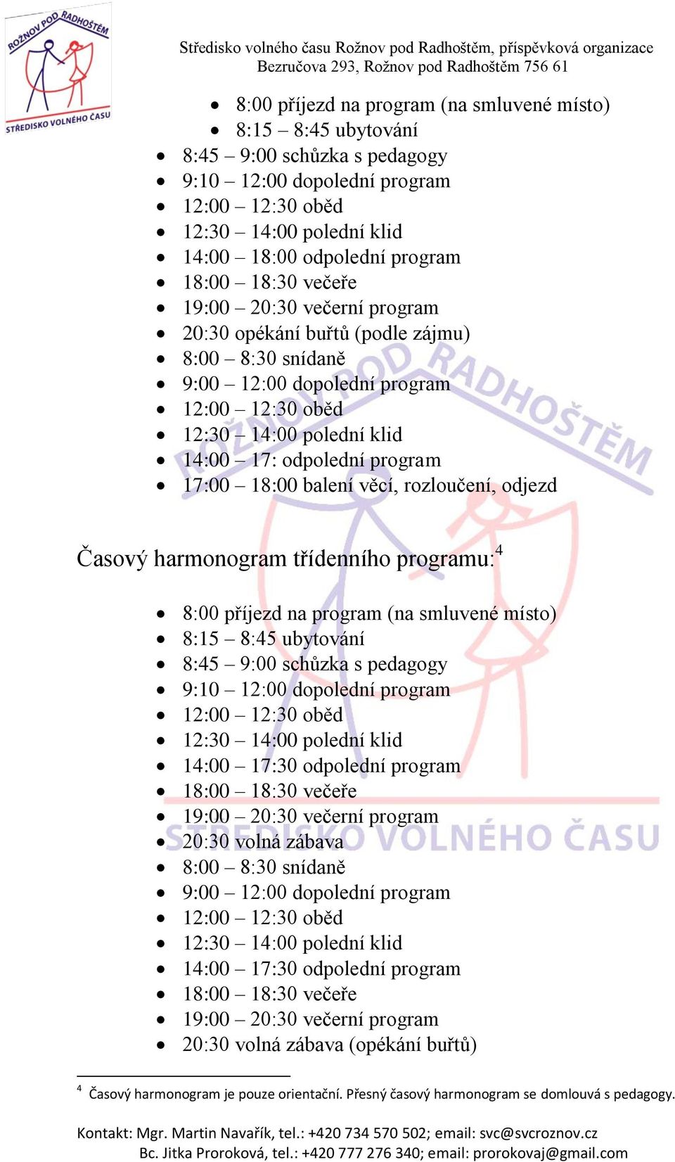 18:00 balení věcí, rozloučení, odjezd Časový harmonogram třídenního programu: 4 8:00 příjezd na program (na smluvené místo) 8:15 8:45 ubytování 8:45 9:00 schůzka s pedagogy 9:10 12:00 dopolední