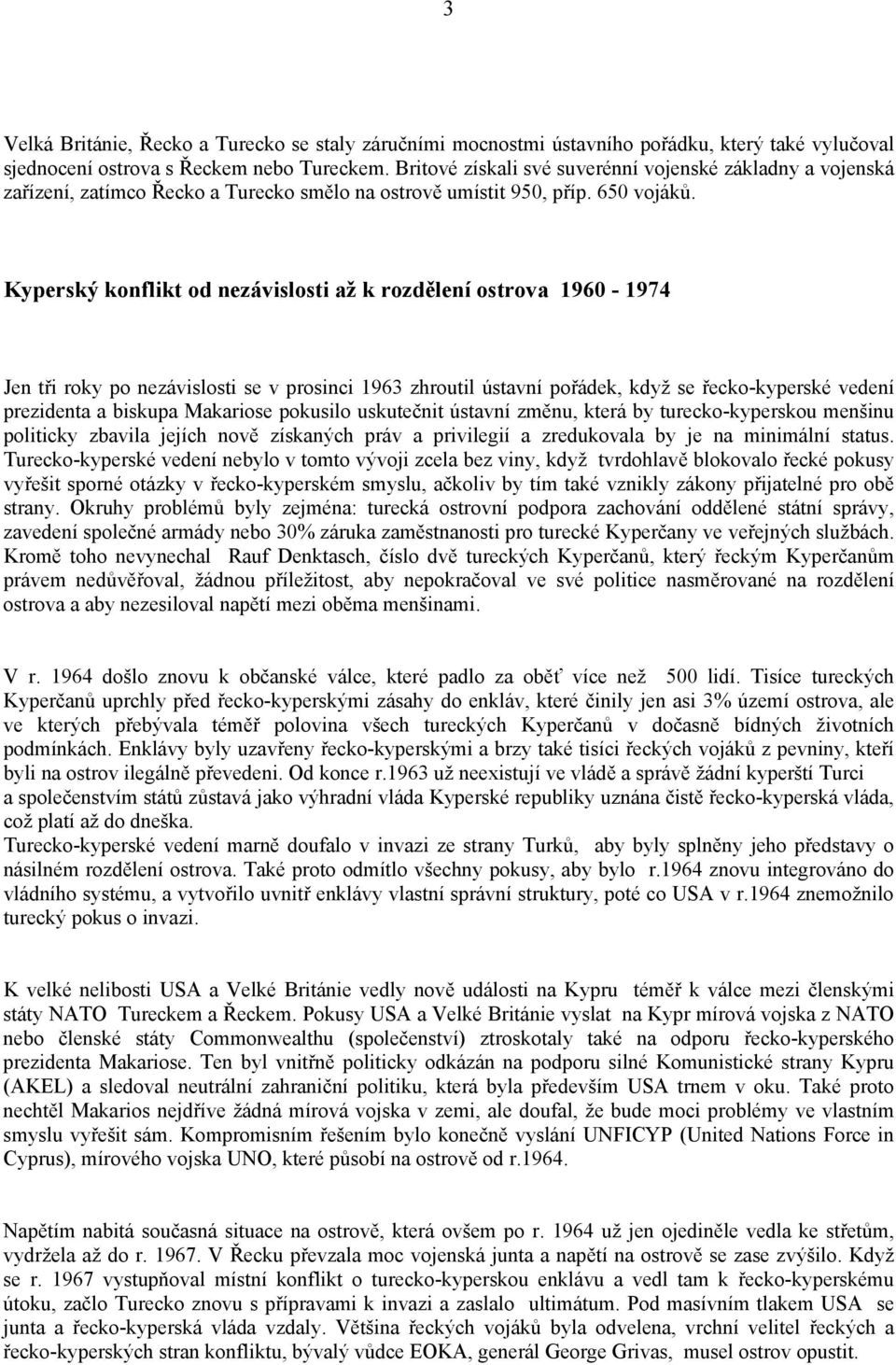 Kyperský konflikt od nezávislosti až k rozdělení ostrova 1960-1974 Jen tři roky po nezávislosti se v prosinci 1963 zhroutil ústavní pořádek, když se řecko-kyperské vedení prezidenta a biskupa
