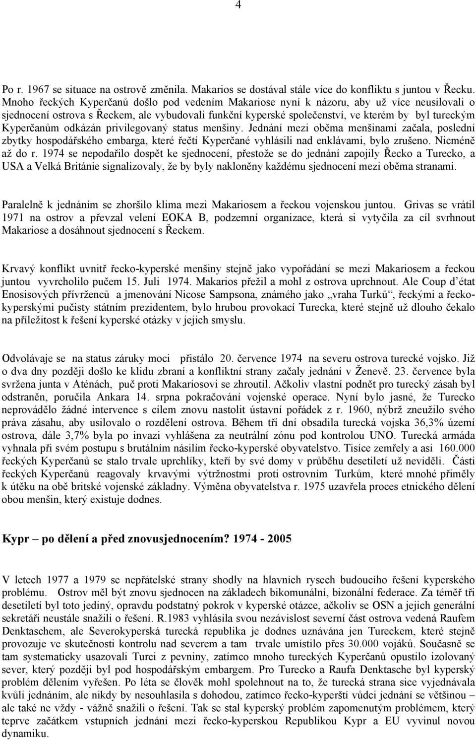 Kyperčanům odkázán privilegovaný status menšiny. Jednání mezi oběma menšinami začala, poslední zbytky hospodářského embarga, které řečtí Kyperčané vyhlásili nad enklávami, bylo zrušeno.