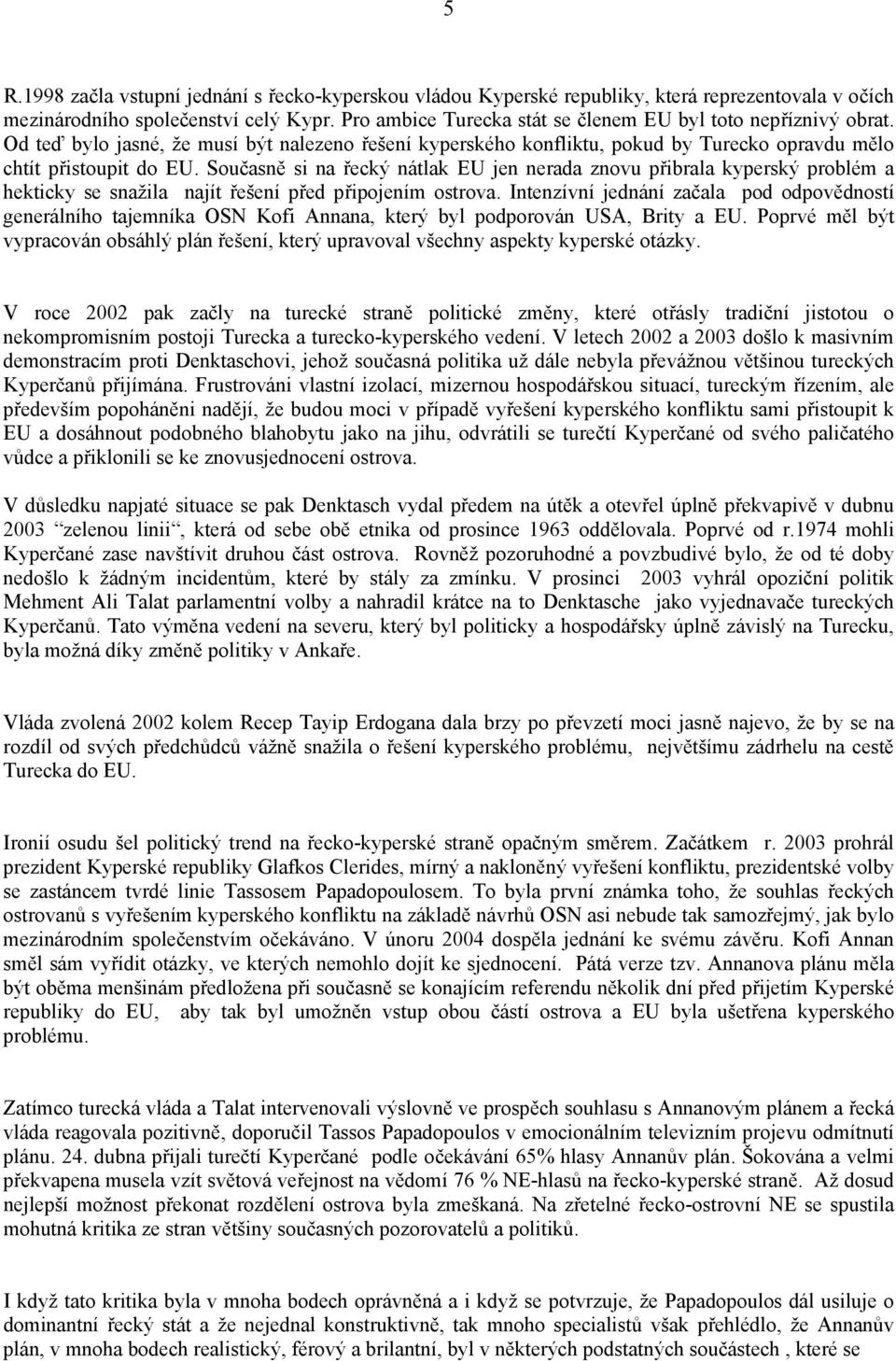 Současně si na řecký nátlak EU jen nerada znovu přibrala kyperský problém a hekticky se snažila najít řešení před připojením ostrova.