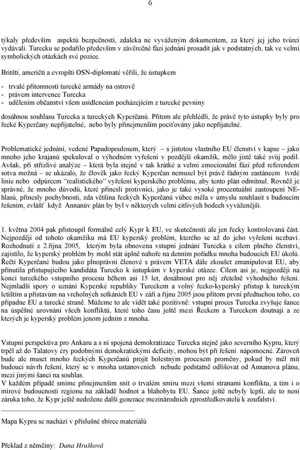 Britští, američtí a evropští OSN-diplomaté věřili, že ústupkem - trvalé přítomnosti turecké armády na ostrově - právem intervence Turecka - udělením občanství všem usídlencům pocházejícím z turecké