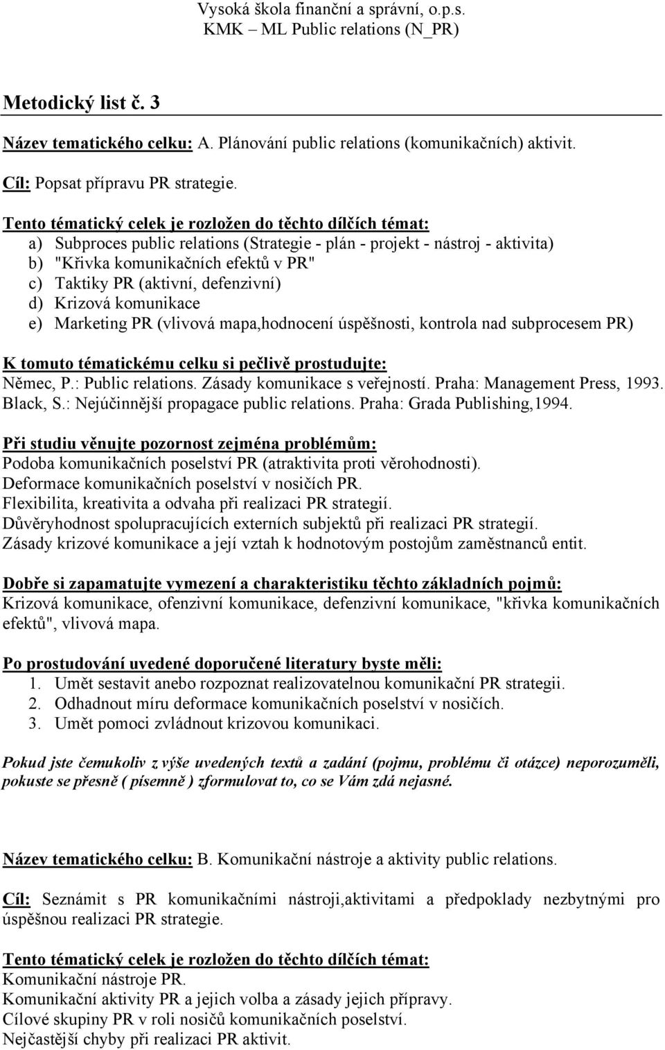 (vlivová mapa,hodnocení úspěšnosti, kontrola nad subprocesem PR) Němec, P.: Public relations. Zásady komunikace s veřejností. Praha: Management Press, 1993. Black, S.