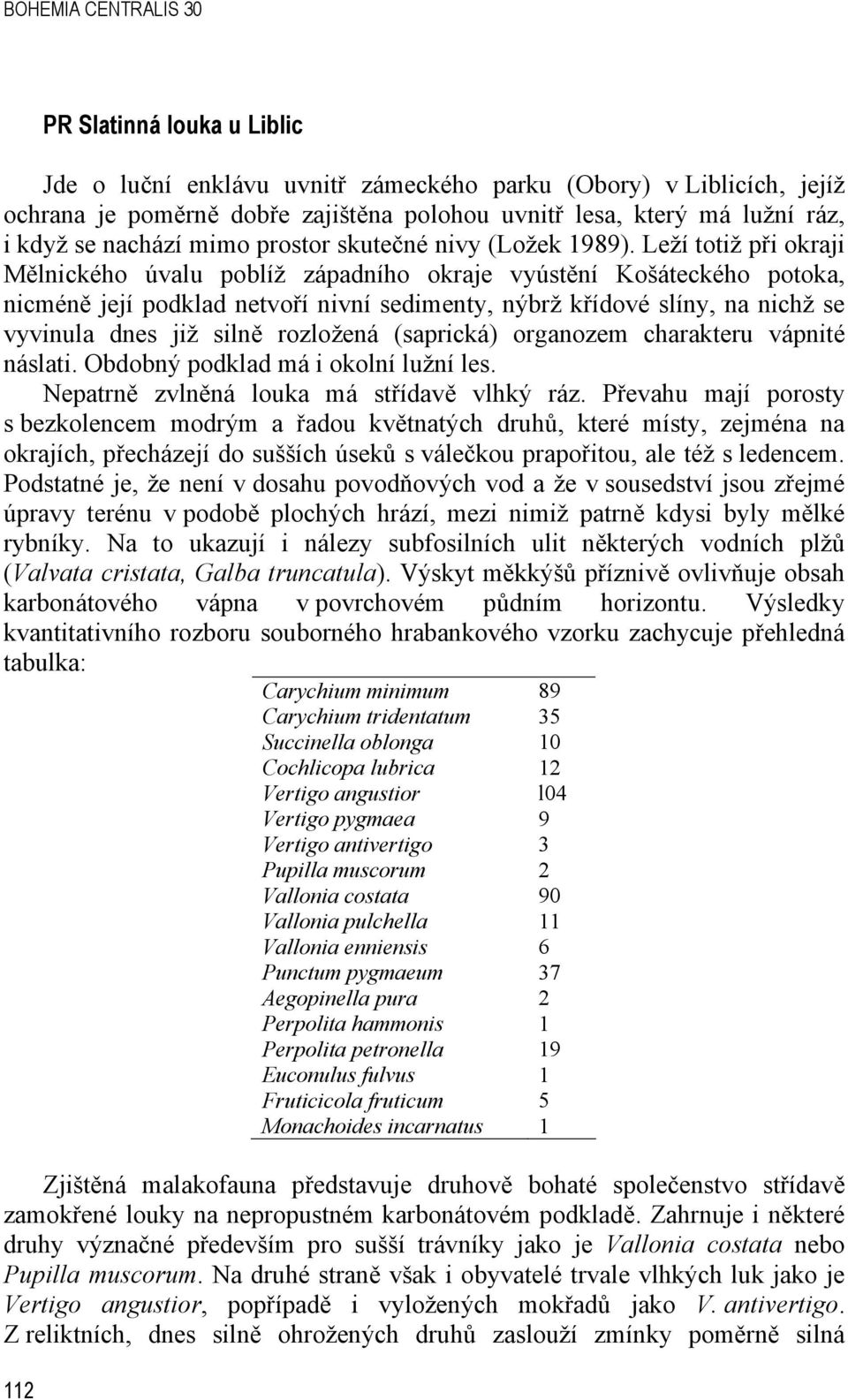 Leží totiž při okraji Mělnického úvalu poblíž západního okraje vyústění Košáteckého potoka, nicméně její podklad netvoří nivní sedimenty, nýbrž křídové slíny, na nichž se vyvinula dnes již silně