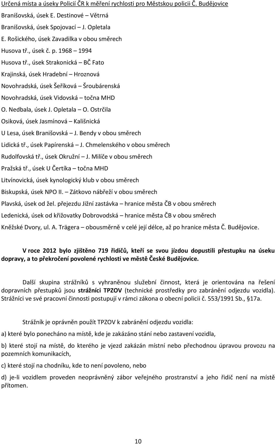 , úsek Strakonická BČ Fato Krajinská, úsek Hradební Hroznová Novohradská, úsek Šeříková Šroubárenská Novohradská, úsek Vidovská točna MHD O. Nedbala, úsek J. Opletala O.