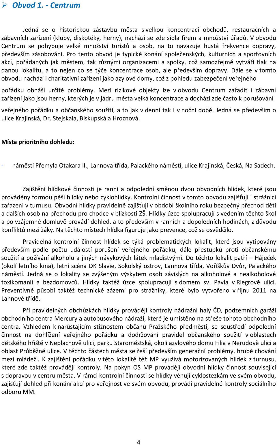 Pro tento obvod je typické konání společenských, kulturních a sportovních akcí, pořádaných jak městem, tak různými organizacemi a spolky, což samozřejmě vytváří tlak na danou lokalitu, a to nejen co
