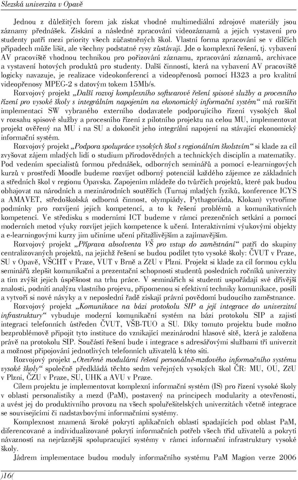 Vlastní forma zpracování se v dílčích případech může lišit, ale všechny podstatné rysy zůstávají. Jde o komplexní řešení, tj.