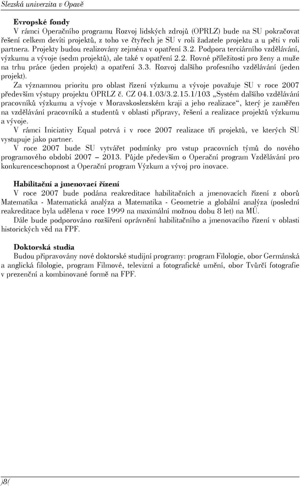 3. Rozvoj dalšího profesního vzdělávání (jeden projekt). Za významnou prioritu pro oblast řízení výzkumu a vývoje považuje SU v roce 2007 především výstupy projektu OPRLZ č. CZ 04.1.03/3.2.15.