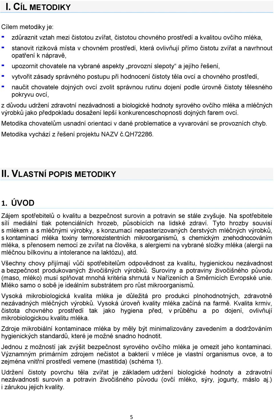 prostředí, naučit chovatele dojných ovcí zvolit správnou rutinu dojení podle úrovně čistoty tělesného pokryvu ovcí, z důvodu udržení zdravotní nezávadnosti a biologické hodnoty syrového ovčího mléka