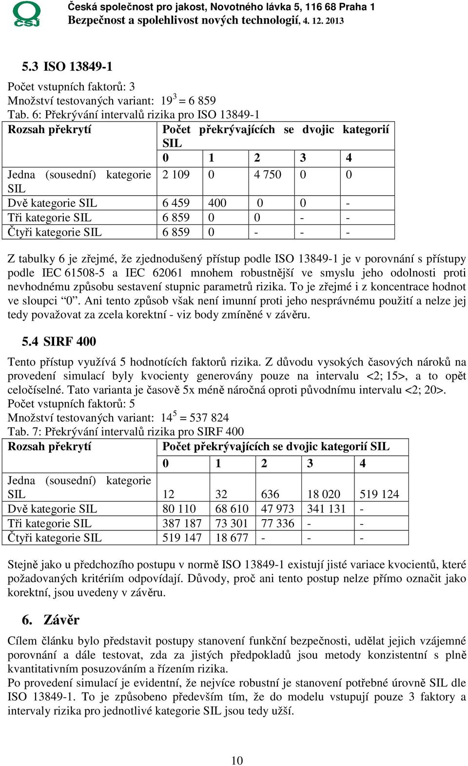 - Tři kategorie SIL 6 859 0 0 - - Čtyři kategorie SIL 6 859 0 - - - Z tabulky 6 je zřejmé, že zjednodušený přístup podle ISO 13849-1 je v porovnání s přístupy podle IEC 61508-5 a IEC 62061 mnohem