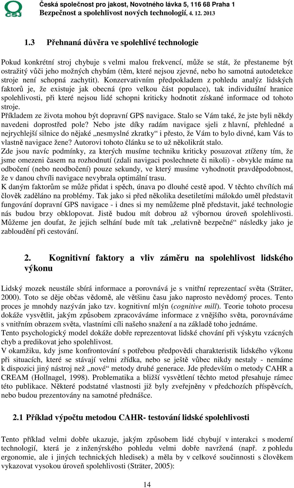 Konzervativním předpokladem z pohledu analýz lidských faktorů je, že existuje jak obecná (pro velkou část populace), tak individuální hranice spolehlivosti, při které nejsou lidé schopni kriticky