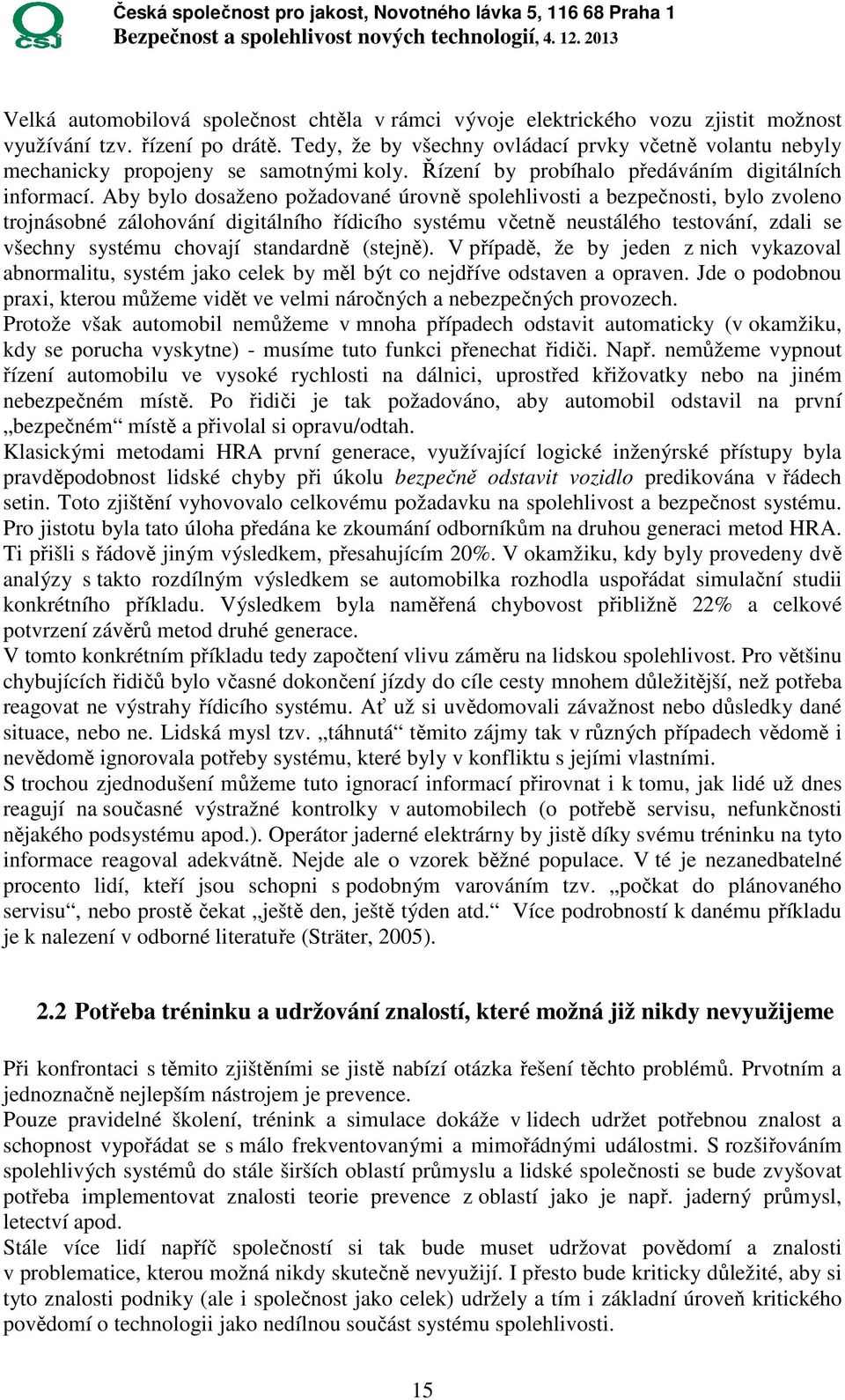 Aby bylo dosaženo požadované úrovně spolehlivosti a bezpečnosti, bylo zvoleno trojnásobné zálohování digitálního řídicího systému včetně neustálého testování, zdali se všechny systému chovají