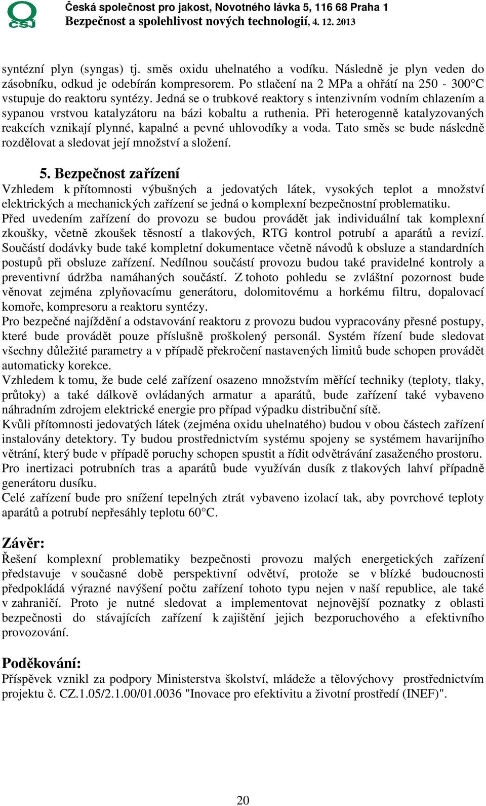 Při heterogenně katalyzovaných reakcích vznikají plynné, kapalné a pevné uhlovodíky a voda. Tato směs se bude následně rozdělovat a sledovat její množství a složení. 5.