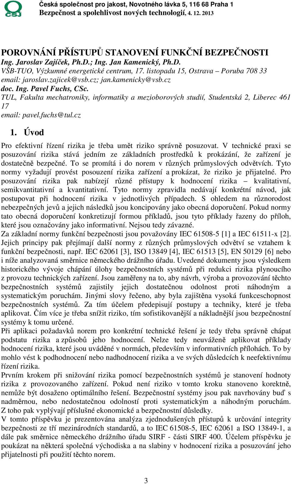 Úvod Pro efektivní řízení rizika je třeba umět riziko správně posuzovat. V technické praxi se posuzování rizika stává jedním ze základních prostředků k prokázání, že zařízení je dostatečně bezpečné.