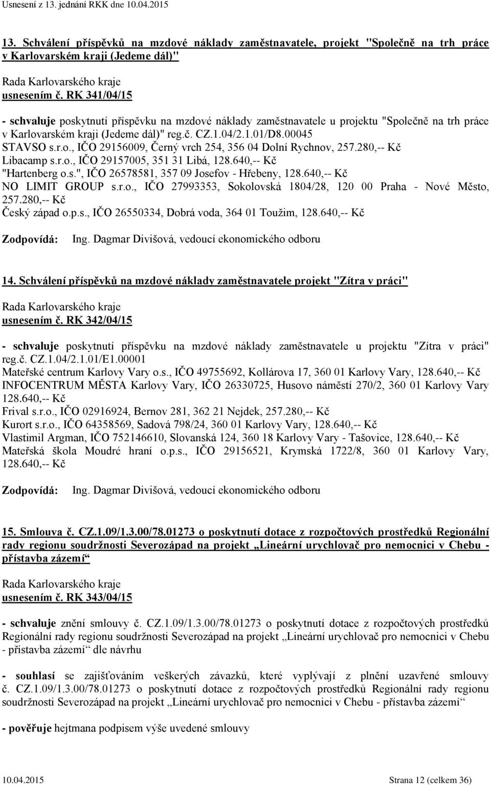 280,-- Kč Libacamp s.r.o., IČO 29157005, 351 31 Libá, 128.640,-- Kč "Hartenberg o.s.", IČO 26578581, 357 09 Josefov - Hřebeny, 128.640,-- Kč NO LIMIT GROUP s.r.o., IČO 27993353, Sokolovská 1804/28, 120 00 Praha - Nové Město, 257.