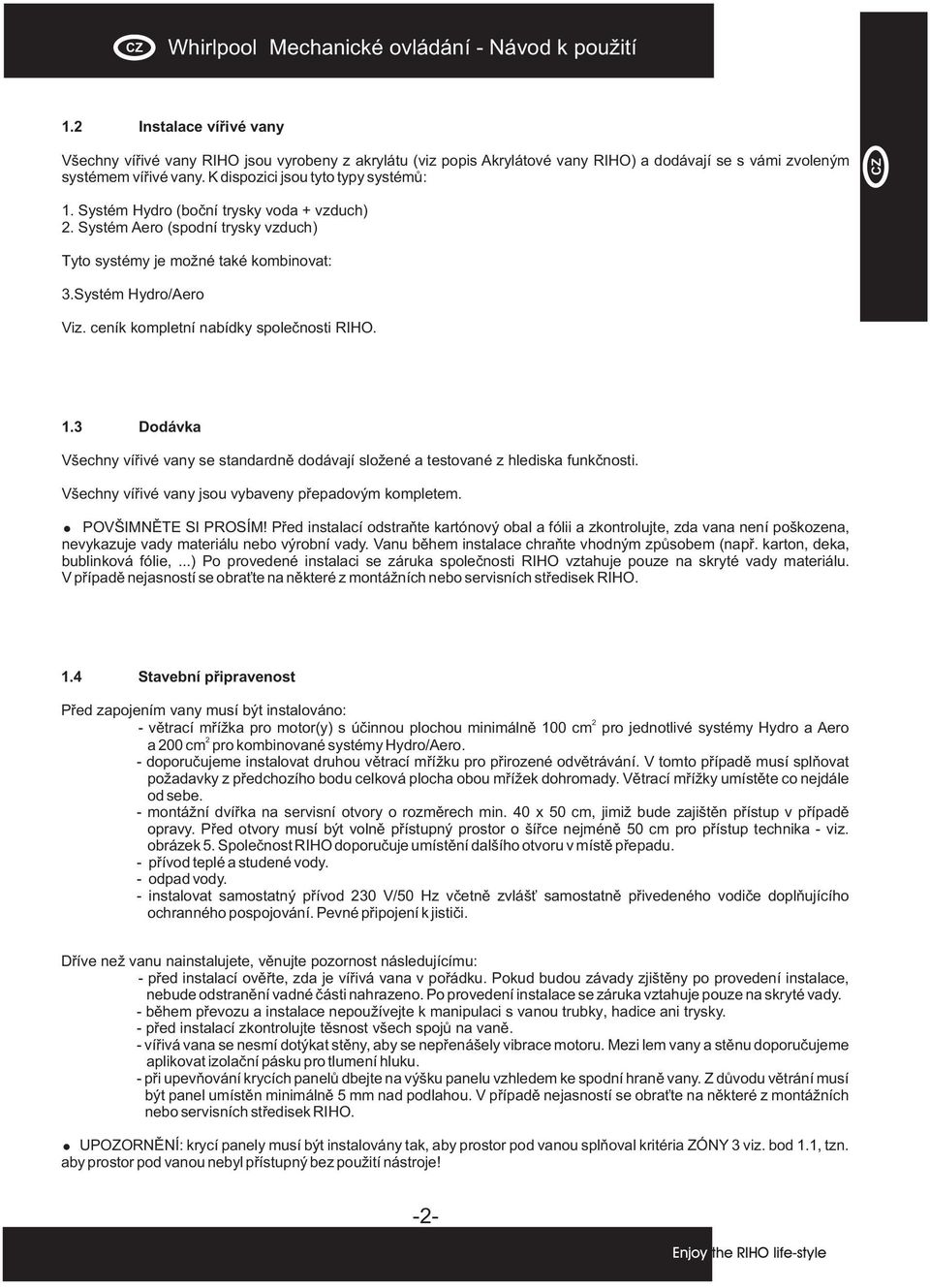 Systém Hydro (boční trysky voda + vzduch) 2. Systém Aero (spodní trysky vzduch) Tyto systémy je možné také kombinovat: 3. Systém Hydro/Aero Viz. ceník kompletní nabídky společnosti RIHO. 1.