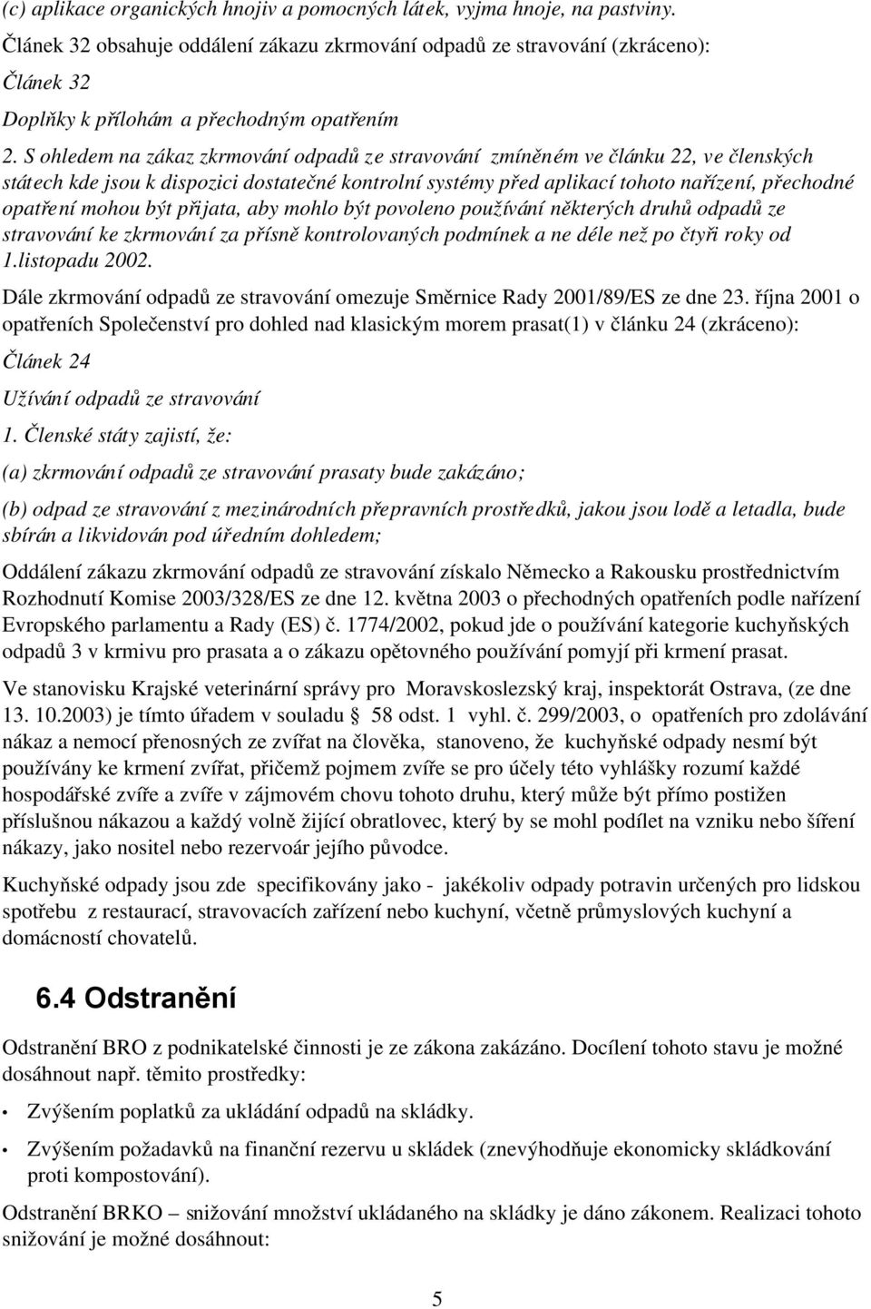 S ohledem na zákaz zkrmování odpadů ze stravování zmíněném ve článku 22, ve členských státech kde jsou k dispozici dostatečné kontrolní systémy před aplikací tohoto nařízení, přechodné opatření mohou