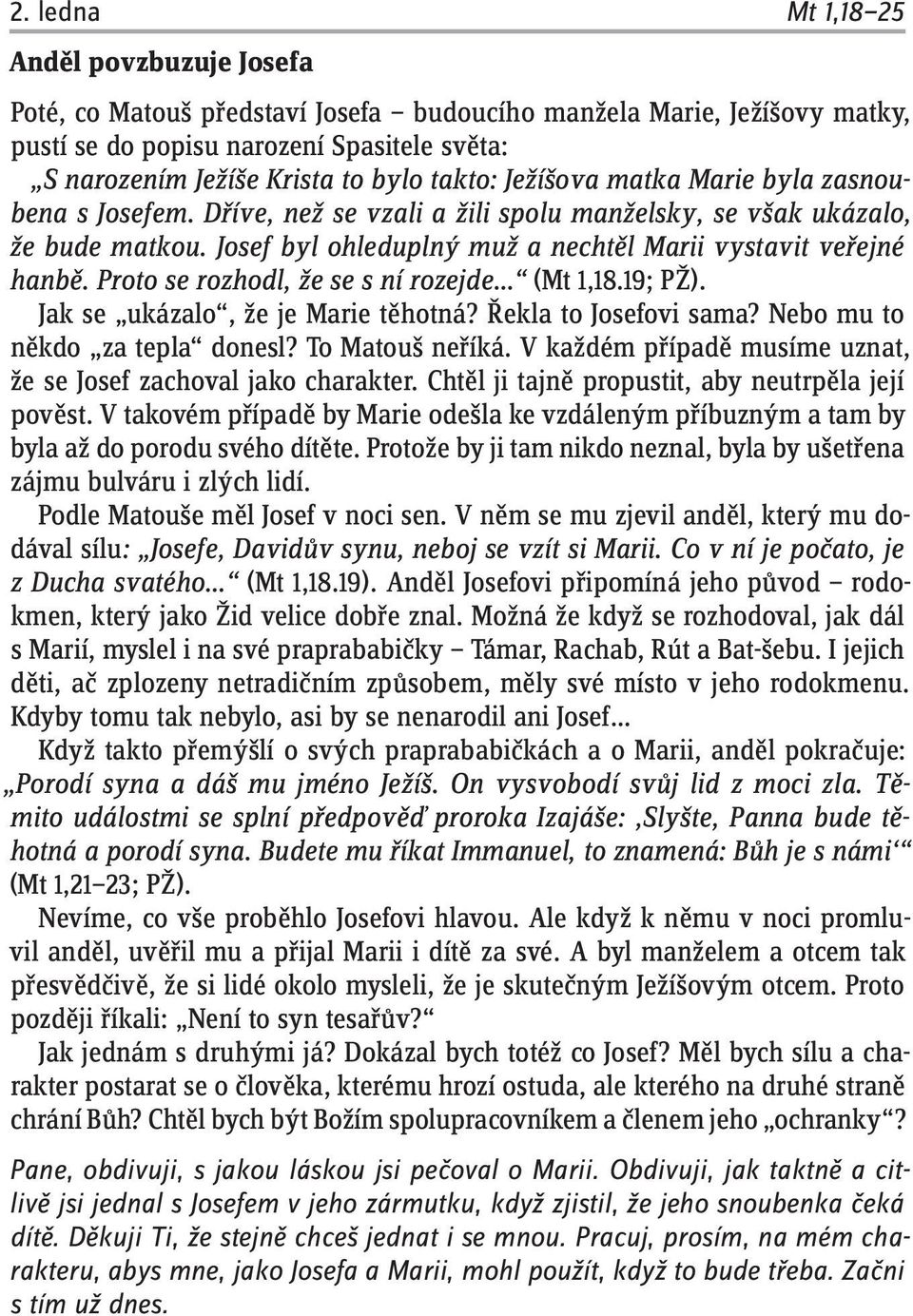 Proto se rozhodl, že se s ní rozejde (Mt 1 18.19; PŽ). Jak se ukázalo, že je Marie těhotná? Řekla to Josefovi sama? Nebo mu to někdo za tepla donesl? To Matouš neříká.