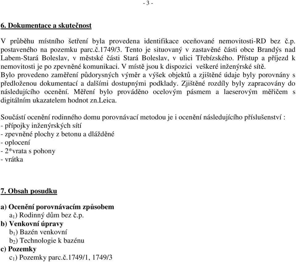 V místě jsou k dispozici veškeré inženýrské sítě. Bylo provedeno zaměření půdorysných výměr a výšek objektů a zjištěné údaje byly porovnány s předloženou dokumentací a dalšími dostupnými podklady.