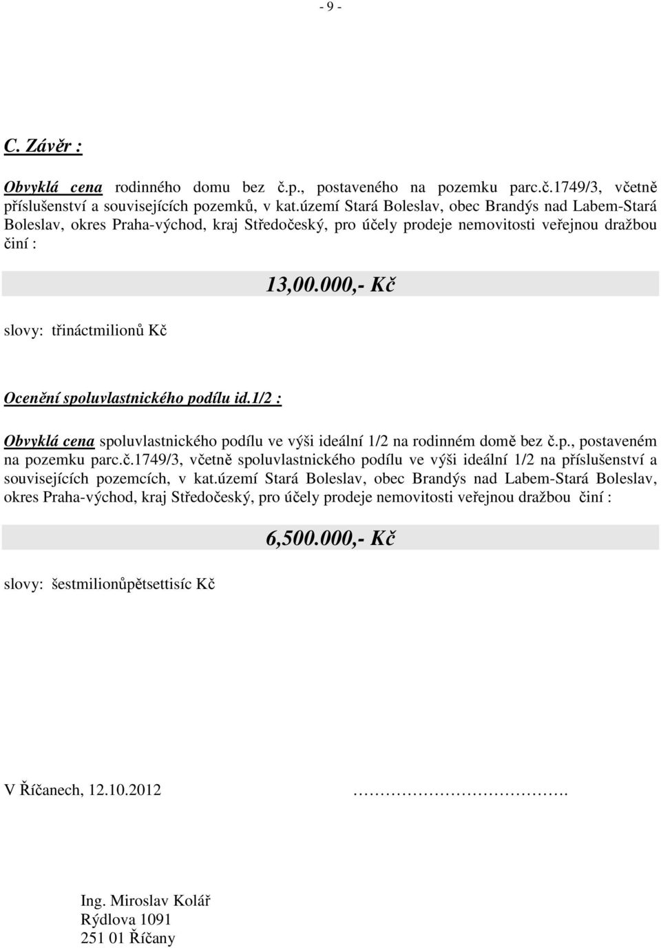 000,- Kč Ocenění spoluvlastnického podílu id.1/2 : Obvyklá cena spoluvlastnického podílu ve výši ideální 1/2 na rodinném domě bez č.p., postaveném na pozemku parc.č.1749/3, včetně spoluvlastnického podílu ve výši ideální 1/2 na příslušenství a souvisejících pozemcích, v kat.