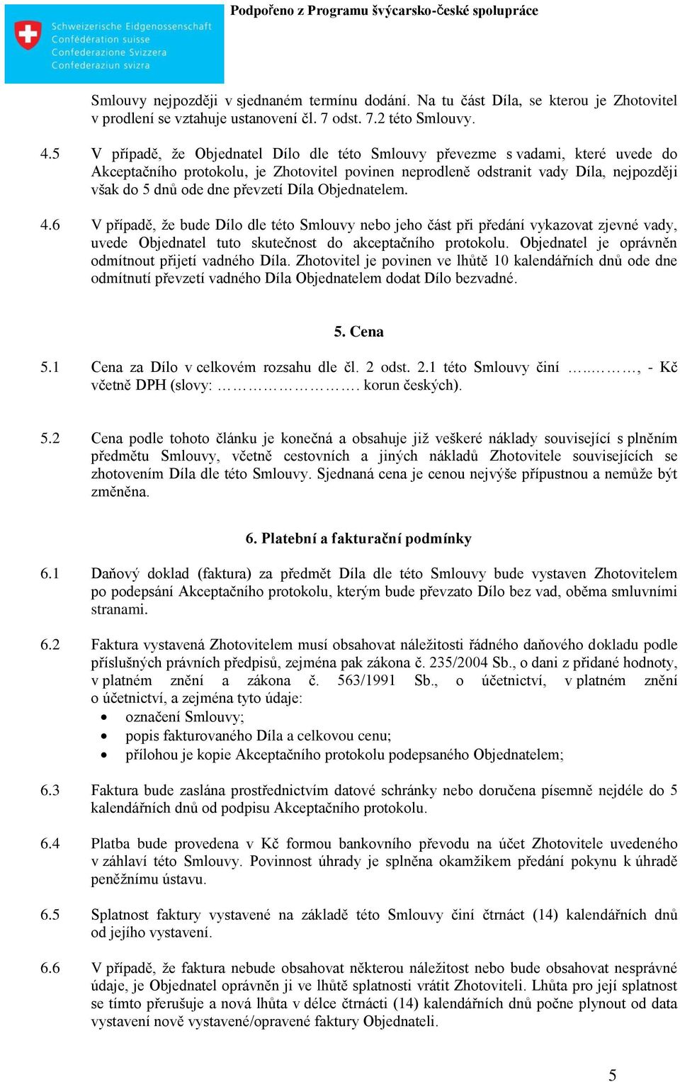 převzetí Díla Objednatelem. 4.6 V případě, ţe bude Dílo dle této Smlouvy nebo jeho část při předání vykazovat zjevné vady, uvede Objednatel tuto skutečnost do akceptačního protokolu.