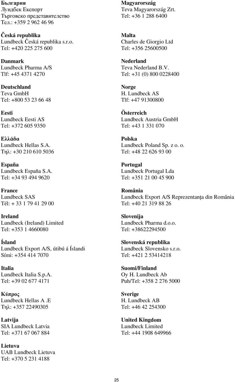 A. Tel: +34 93 494 9620 France Lundbeck SAS Tél: + 33 1 79 41 29 00 Ireland Lundbeck (Ireland) Limited Tel: +353 1 4660080 Ísland Lundbeck Export A/S, útibú á Íslandi Sími: +354 414 7070 Italia