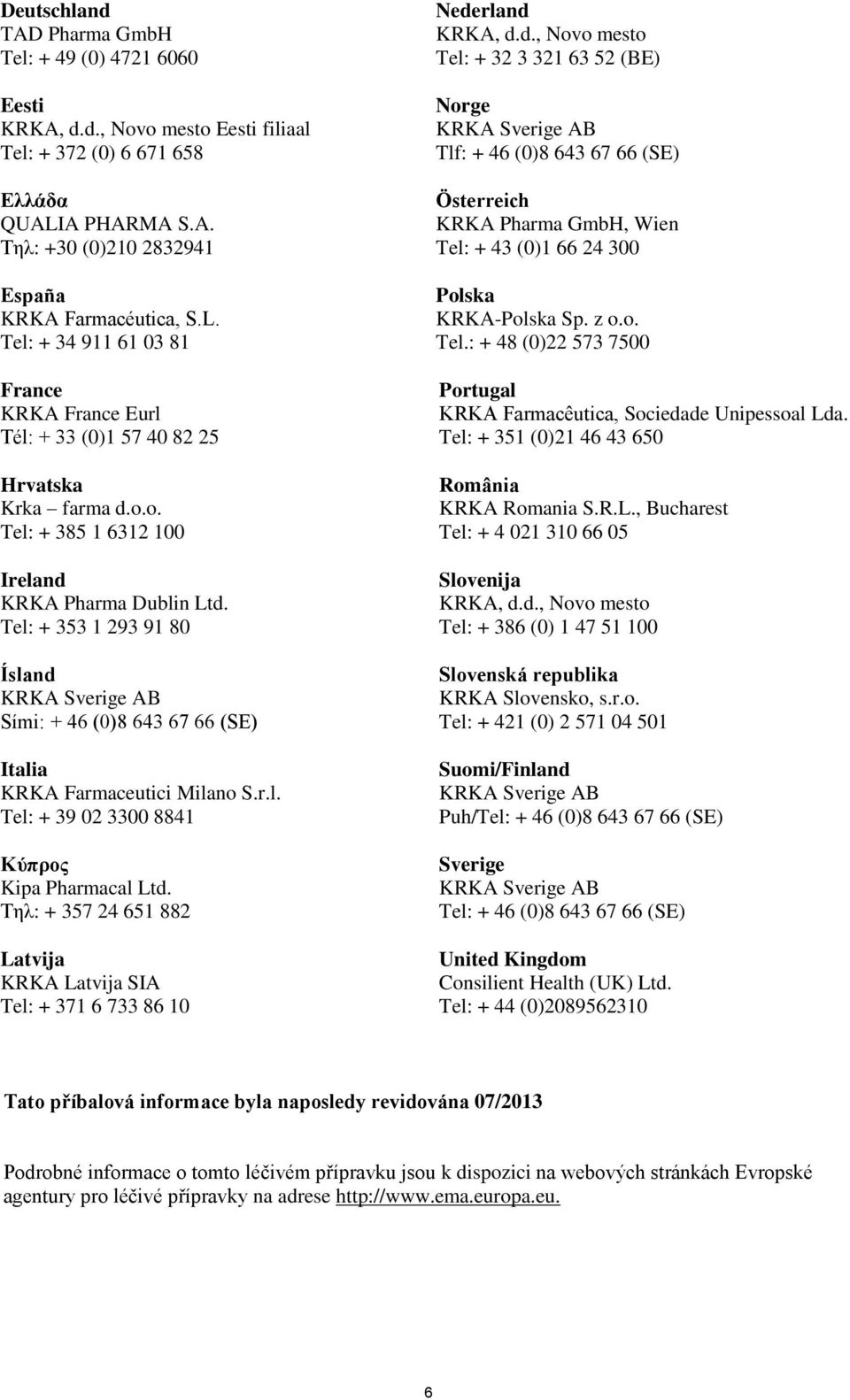 o. Tel: + 385 1 6312 100 Ireland KRKA Pharma Dublin Ltd. Tel: + 353 1 293 91 80 Ísland Sími: + 46 (0)8 643 67 66 (SE) Italia KRKA Farmaceutici Milano S.r.l. Tel: + 39 02 3300 8841 Κύπρος Kipa Pharmacal Ltd.