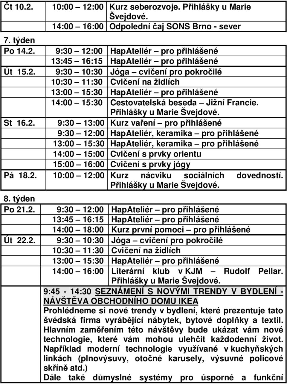 9:45-14:30 SEZNÁMENÍ S NOVÝMI TRENDY V BYDLENÍ - NÁVŠTĚVA OBCHODNÍHO DOMU IKEA Prohlédneme si nové trendy v bydlení, které prezentuje tato švédská firma vyrábějící nábytek, bytové doplňky a textil.