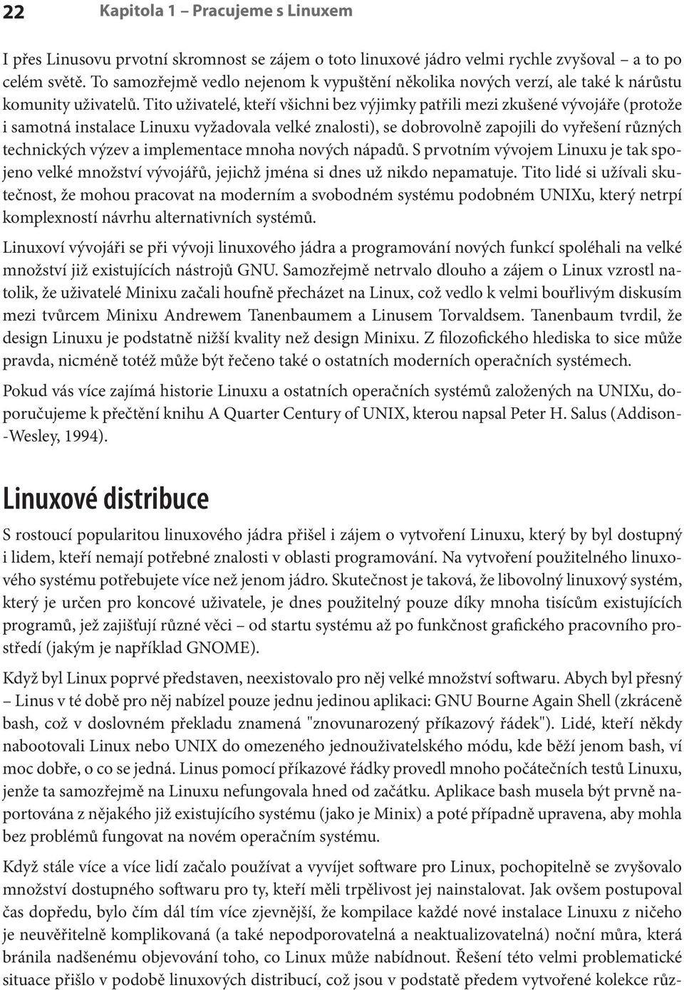 Tito uživatelé, kteří všichni bez výjimky patřili mezi zkušené vývojáře (protože i samotná instalace Linuxu vyžadovala velké znalosti), se dobrovolně zapojili do vyřešení různých technických výzev a