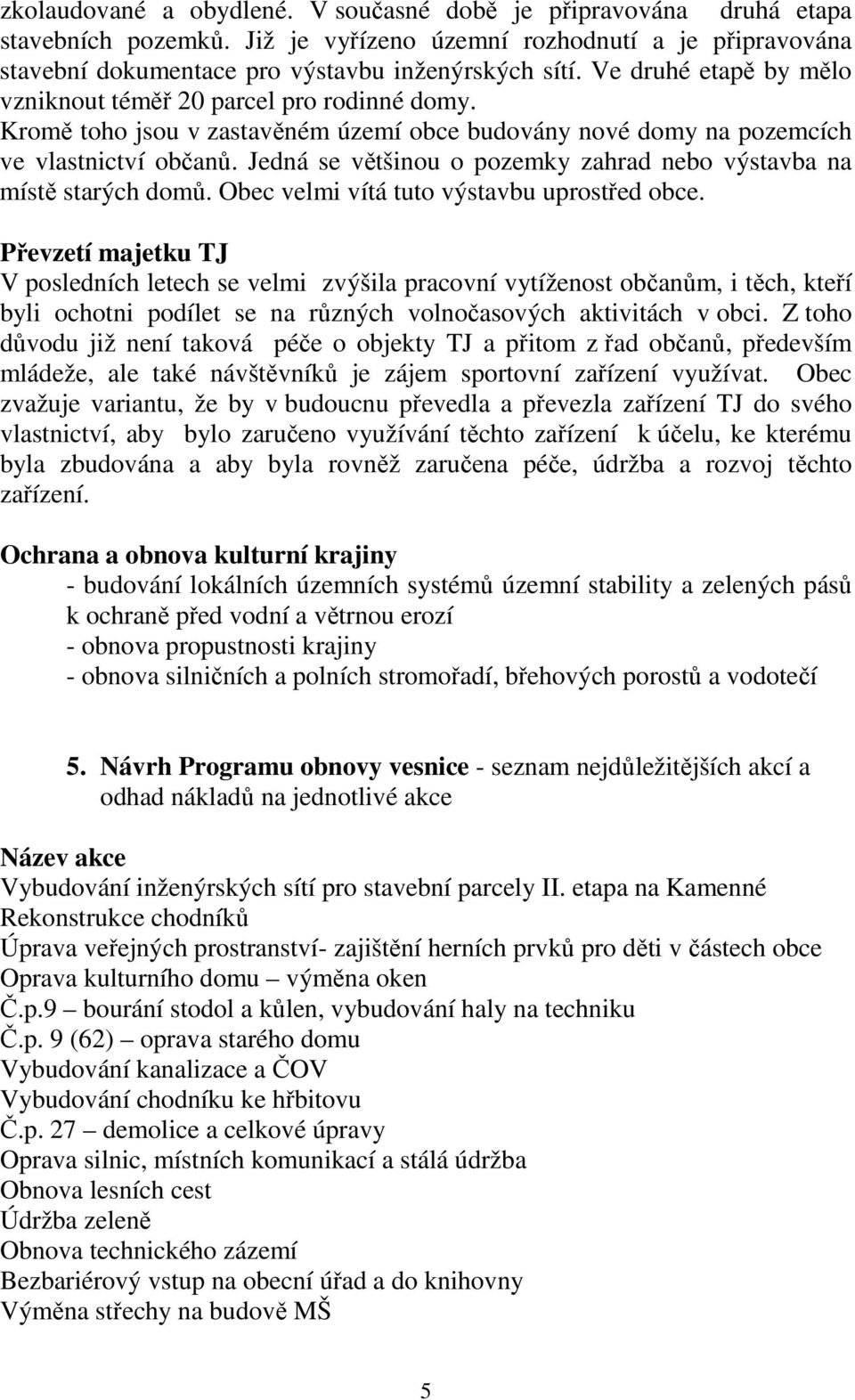 Jedná se většinou o pozemky zahrad nebo výstavba na místě starých domů. Obec velmi vítá tuto výstavbu uprostřed obce.