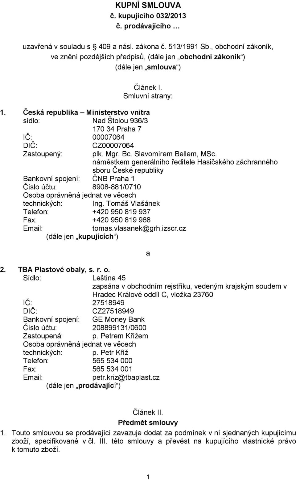 Česká republika Ministerstvo vnitra sídlo: Nad Štolou 936/3 170 34 Praha 7 IČ: 00007064 DIČ: Zastoupený: Bankovní spojení: ČNB Praha 1 Číslo účtu: 8908-881/0710 Osoba oprávněná jednat ve věcech